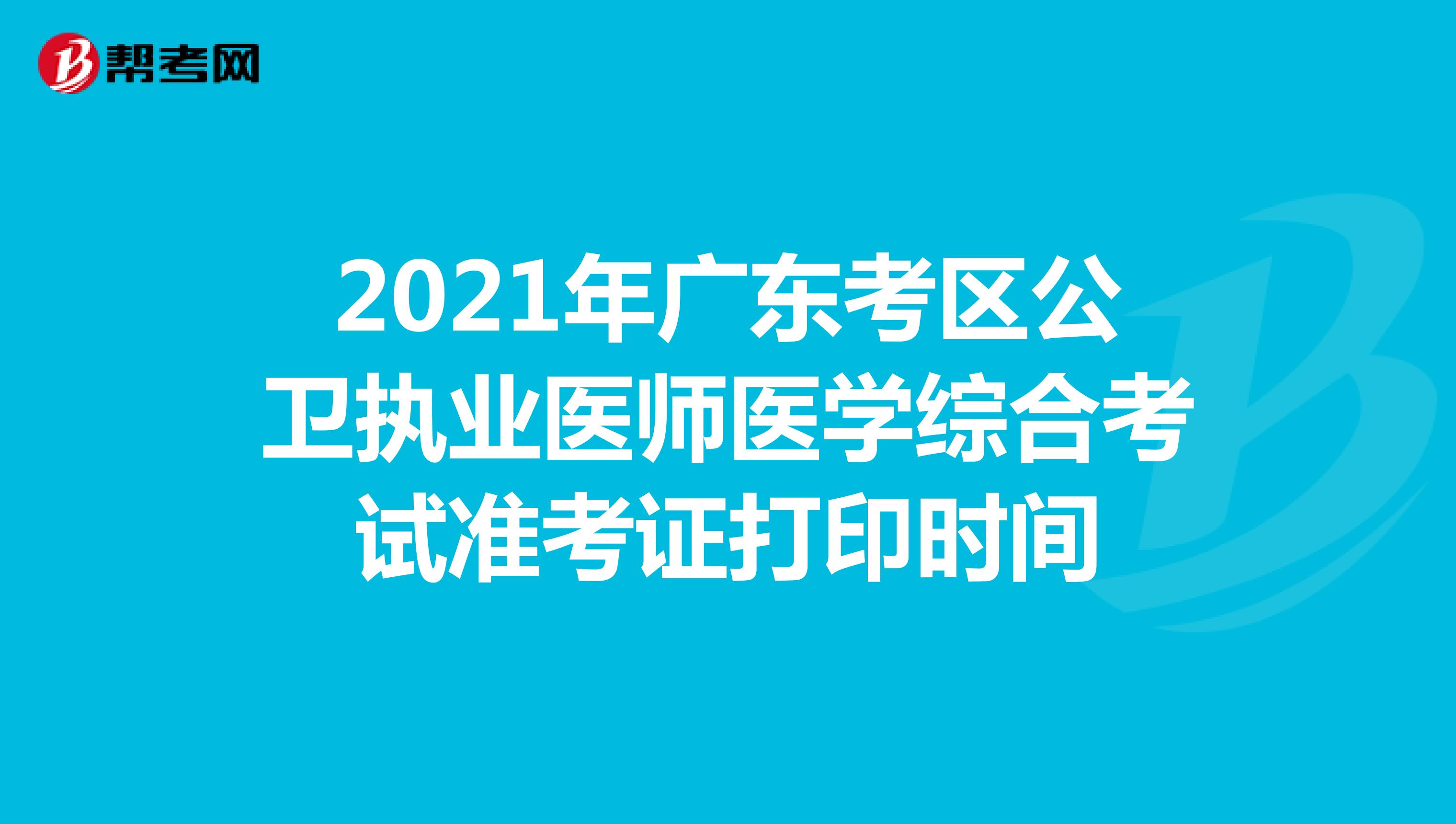 2021年广东考区公卫执业医师医学综合考试准考证打印时间