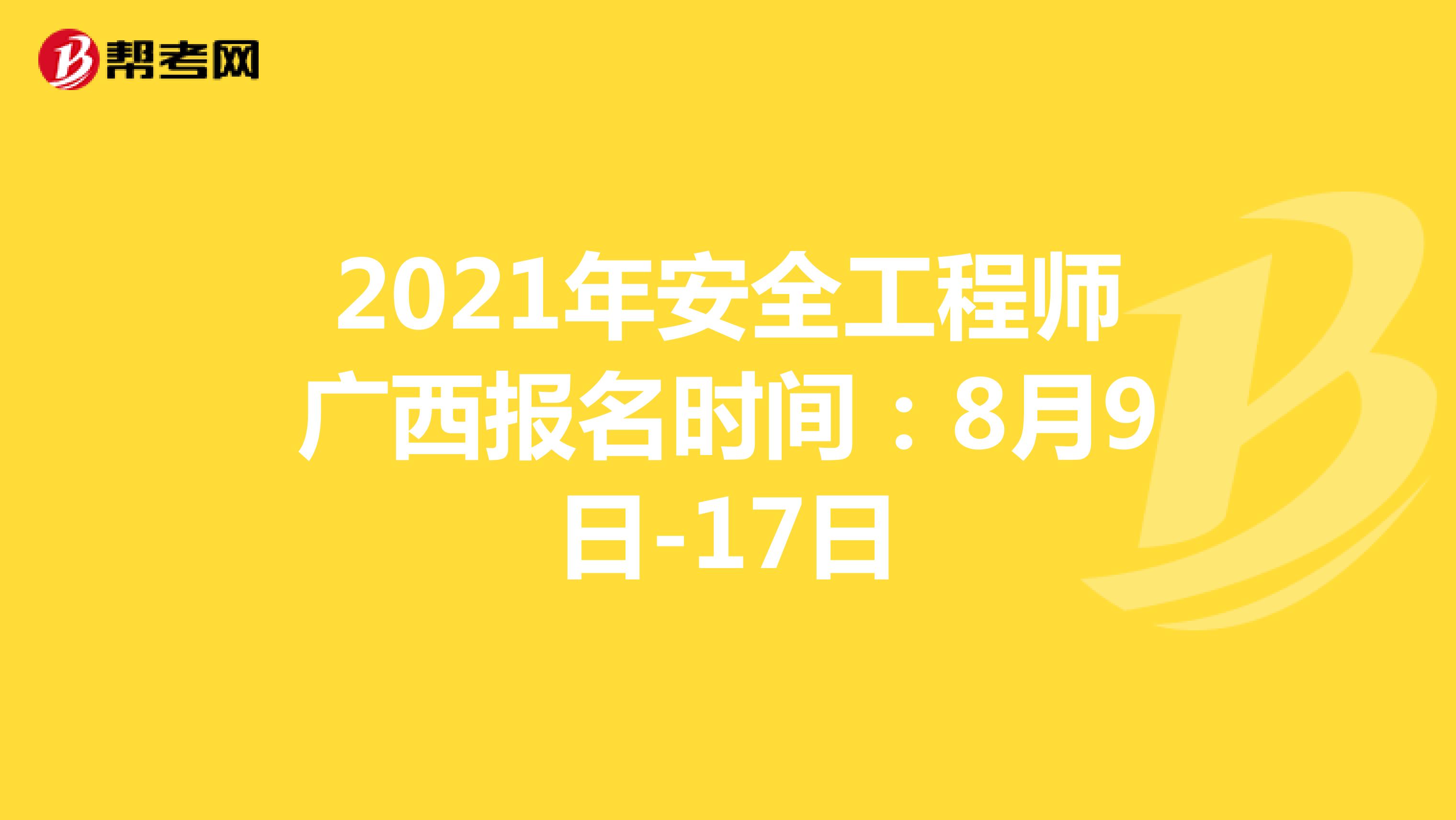 2021年安全工程师广西报名时间：8月9日-17日