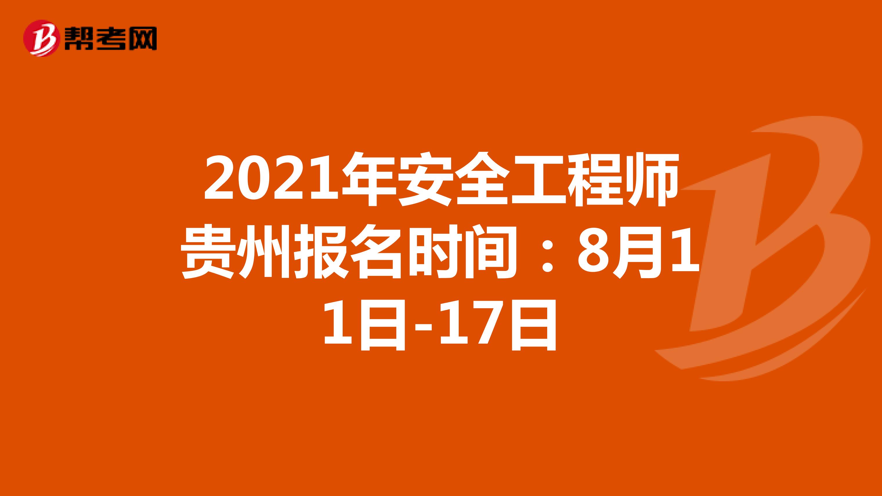 2021年安全工程师贵州报名时间：8月11日-17日
