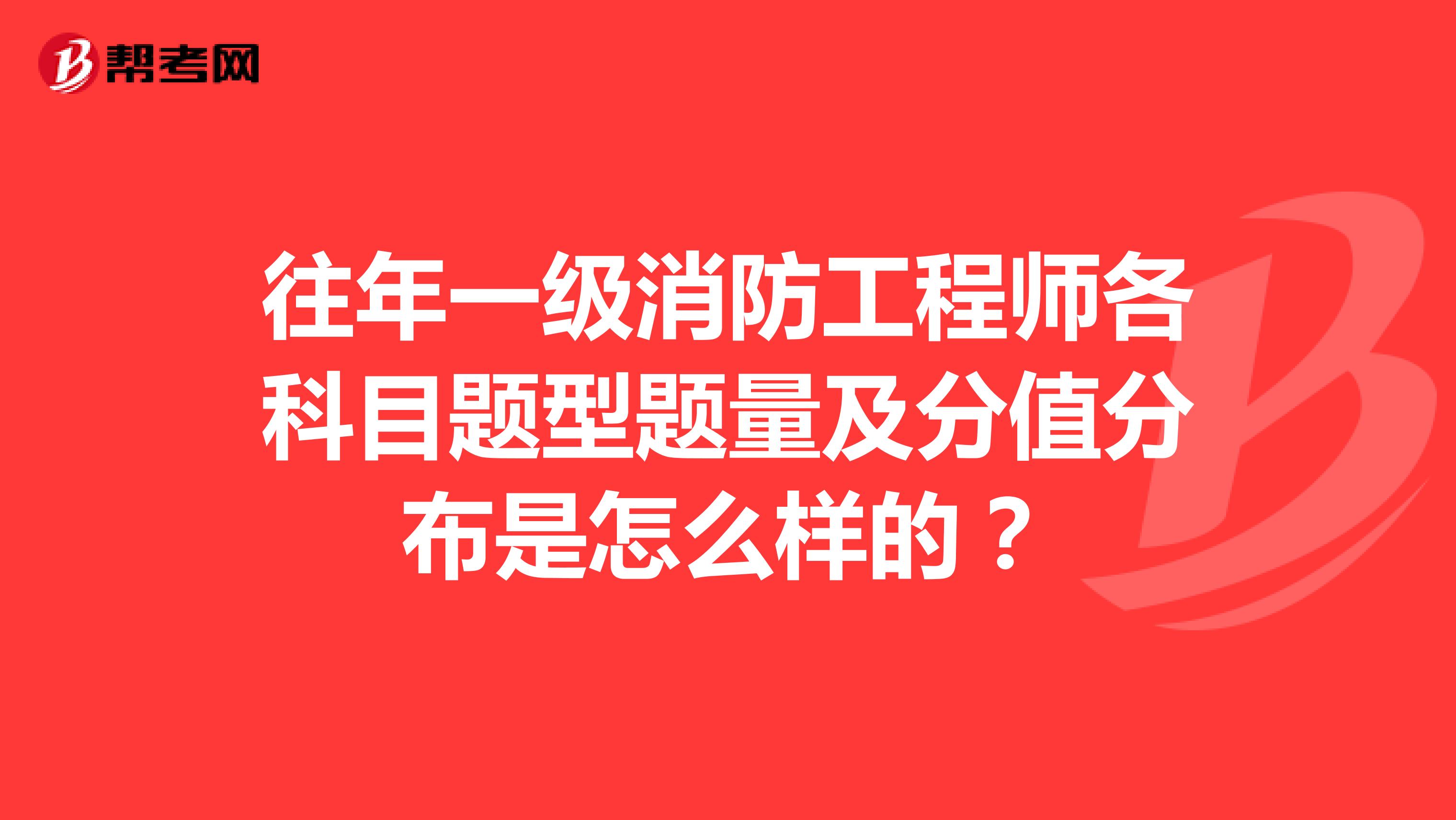 往年一级消防工程师各科目题型题量及分值分布是怎么样的？