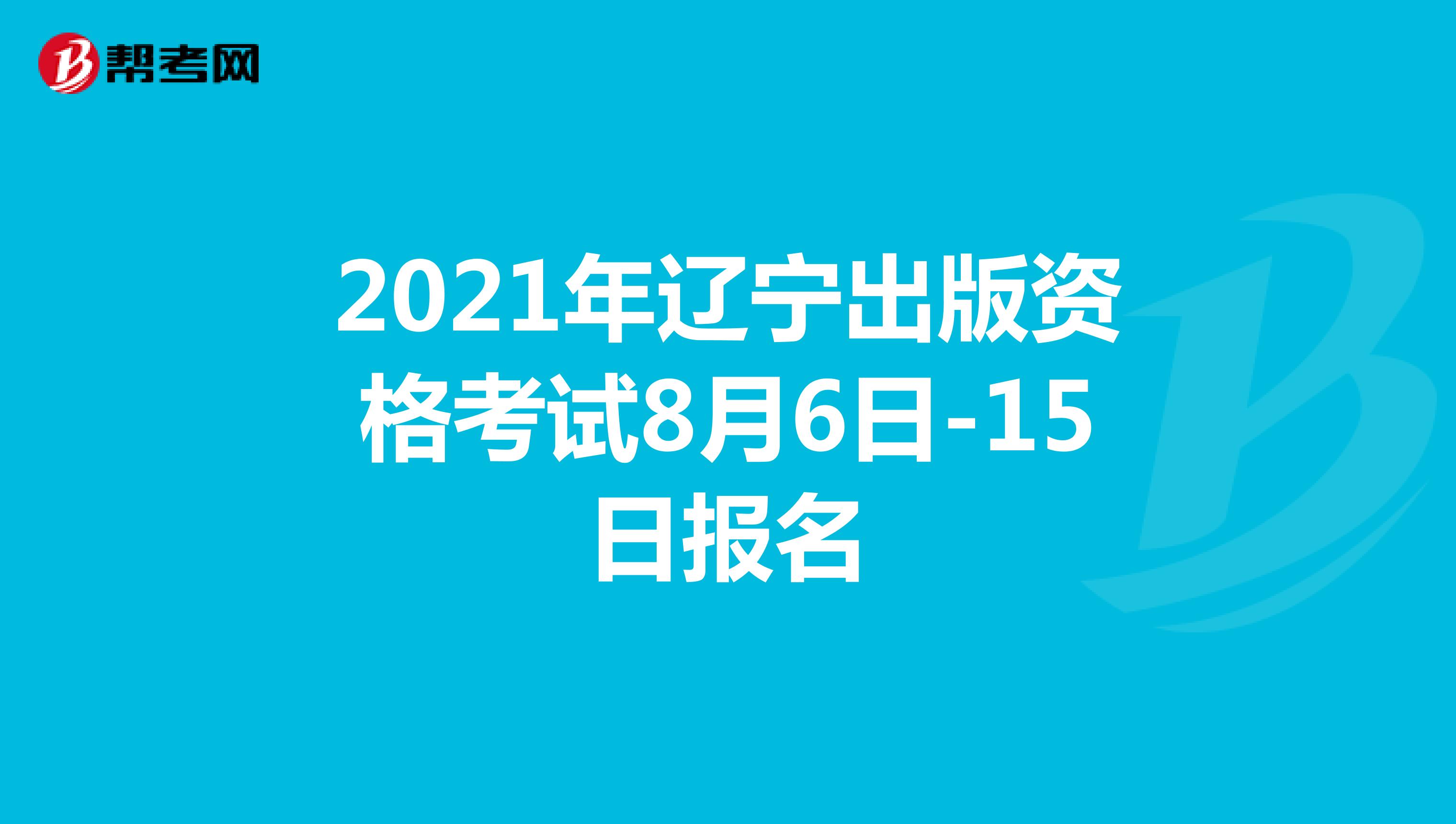 2021年辽宁出版资格考试8月6日-15日报名