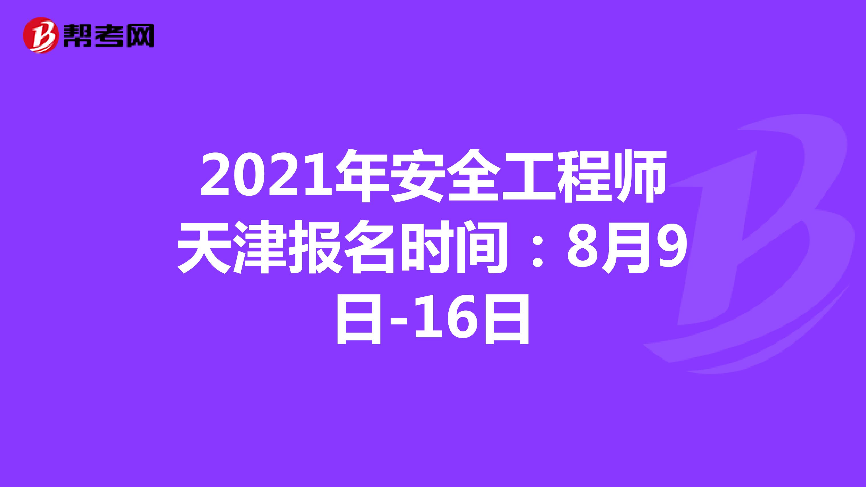 2021年安全工程师天津报名时间：8月9日-16日
