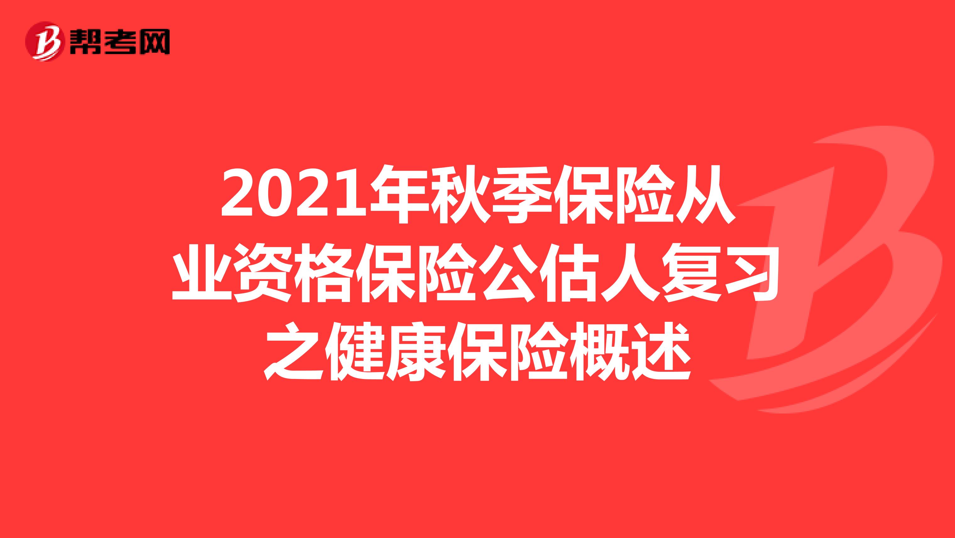 2021年秋季保险从业资格保险公估人复习之健康保险概述