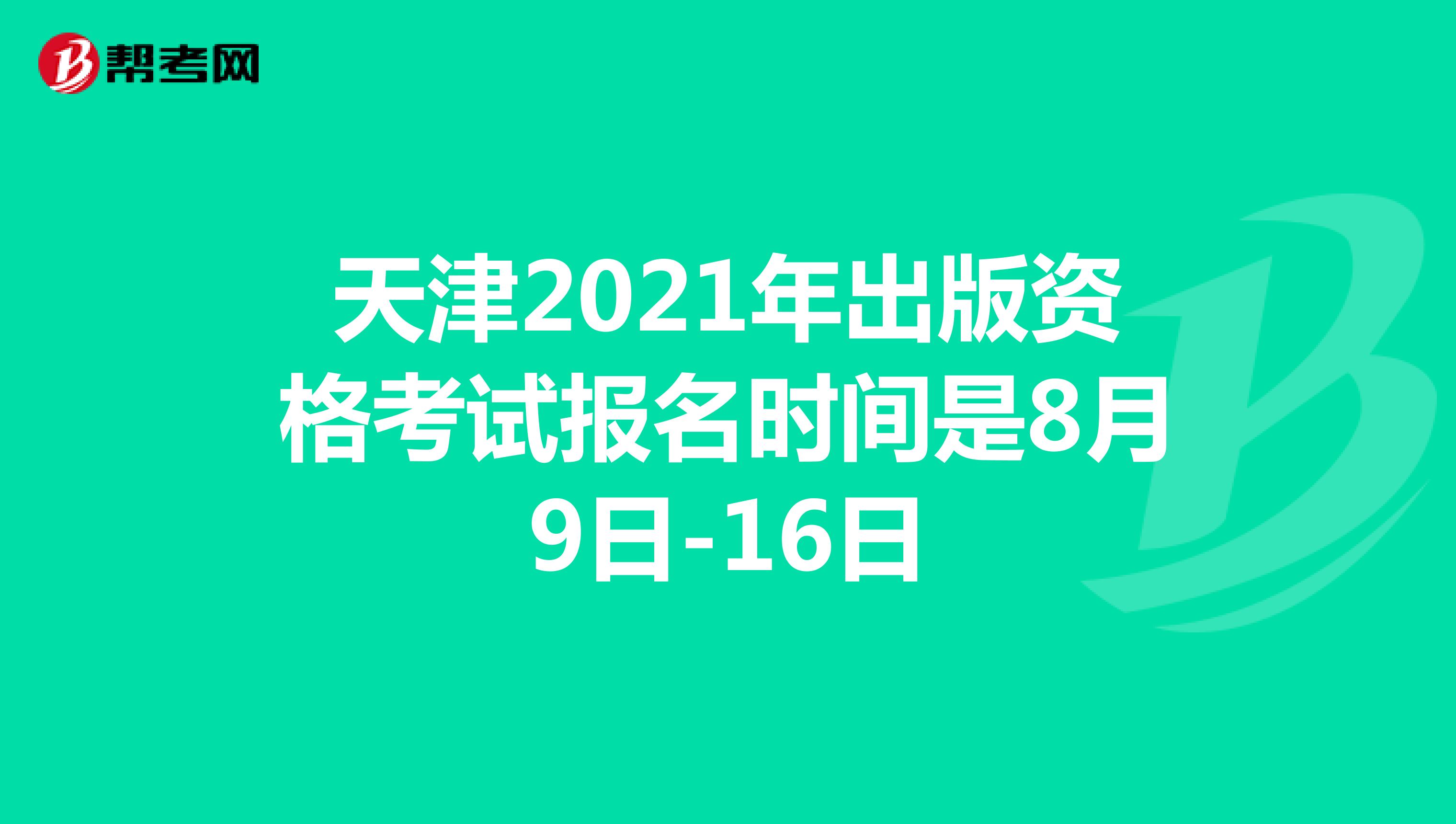 天津2021年出版资格考试报名时间是8月9日-16日