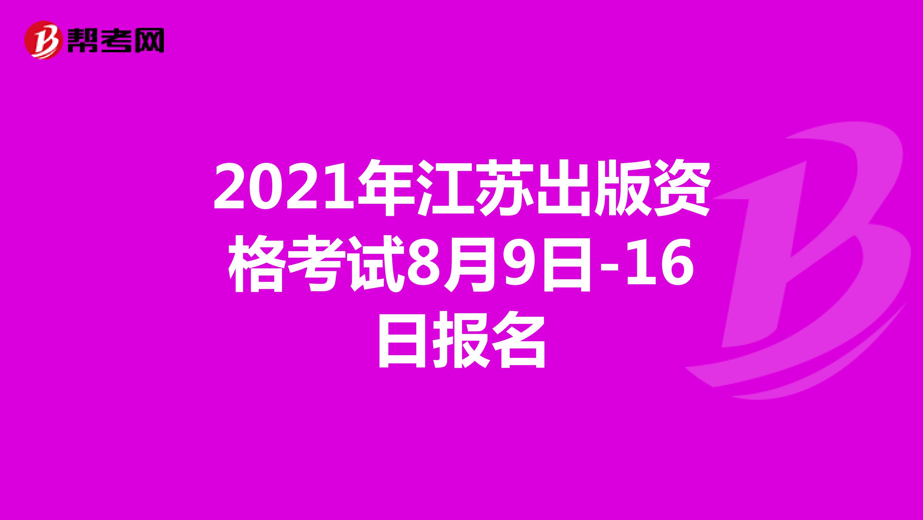 2021年江苏出版资格考试8月9日-16日报名