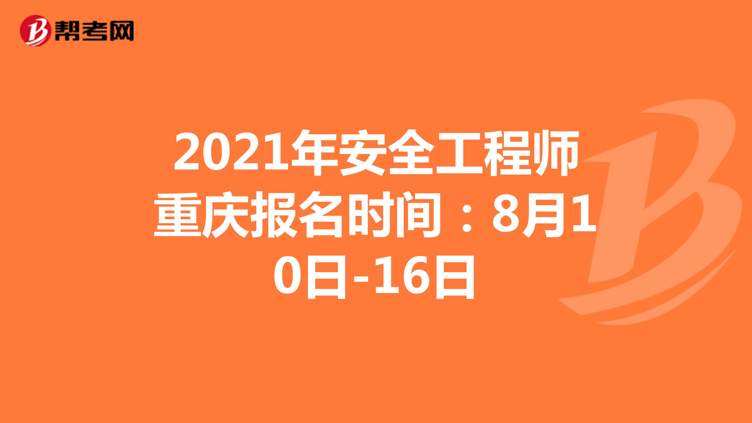 2021年安全工程师重庆报名时间：8月10日-16日