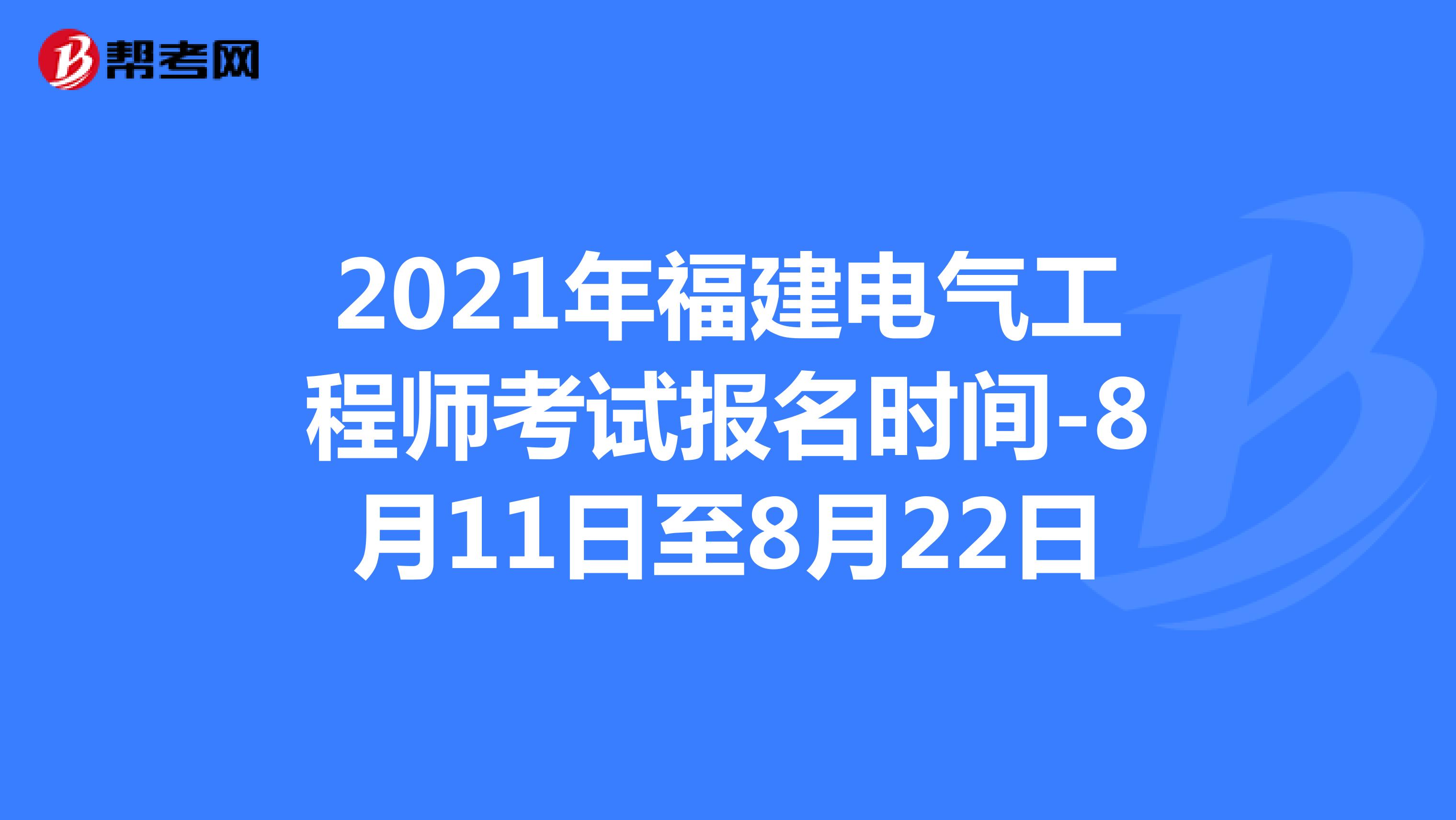2021年福建电气工程师考试报名时间-8月11日至8月22日