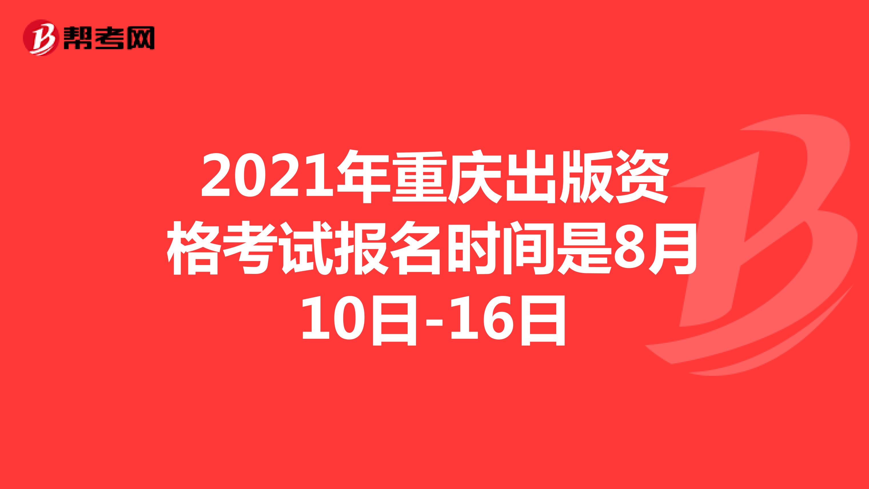 2021年重庆出版资格考试报名时间是8月10日-16日