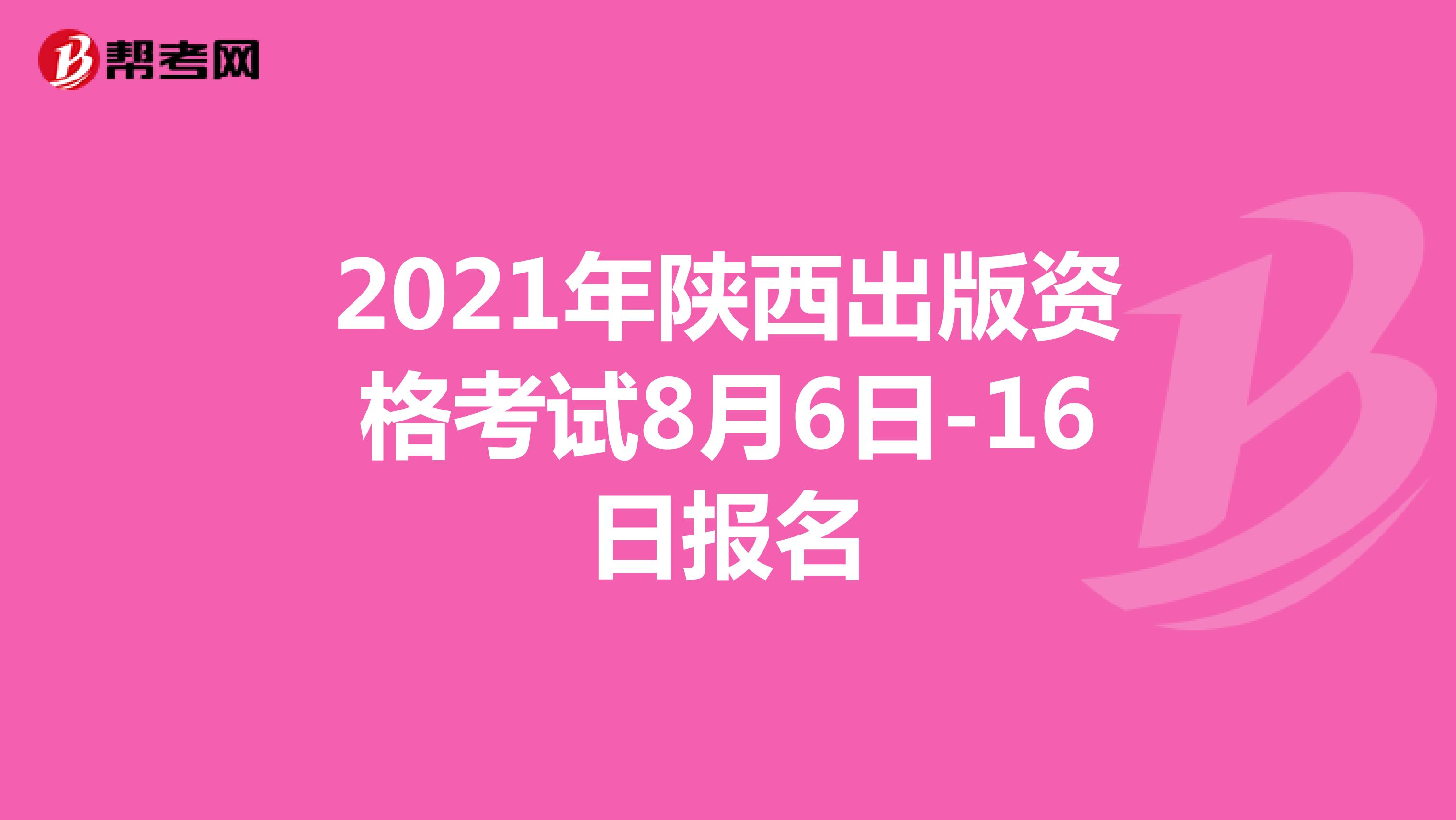 2021年陕西出版资格考试8月6日-16日报名