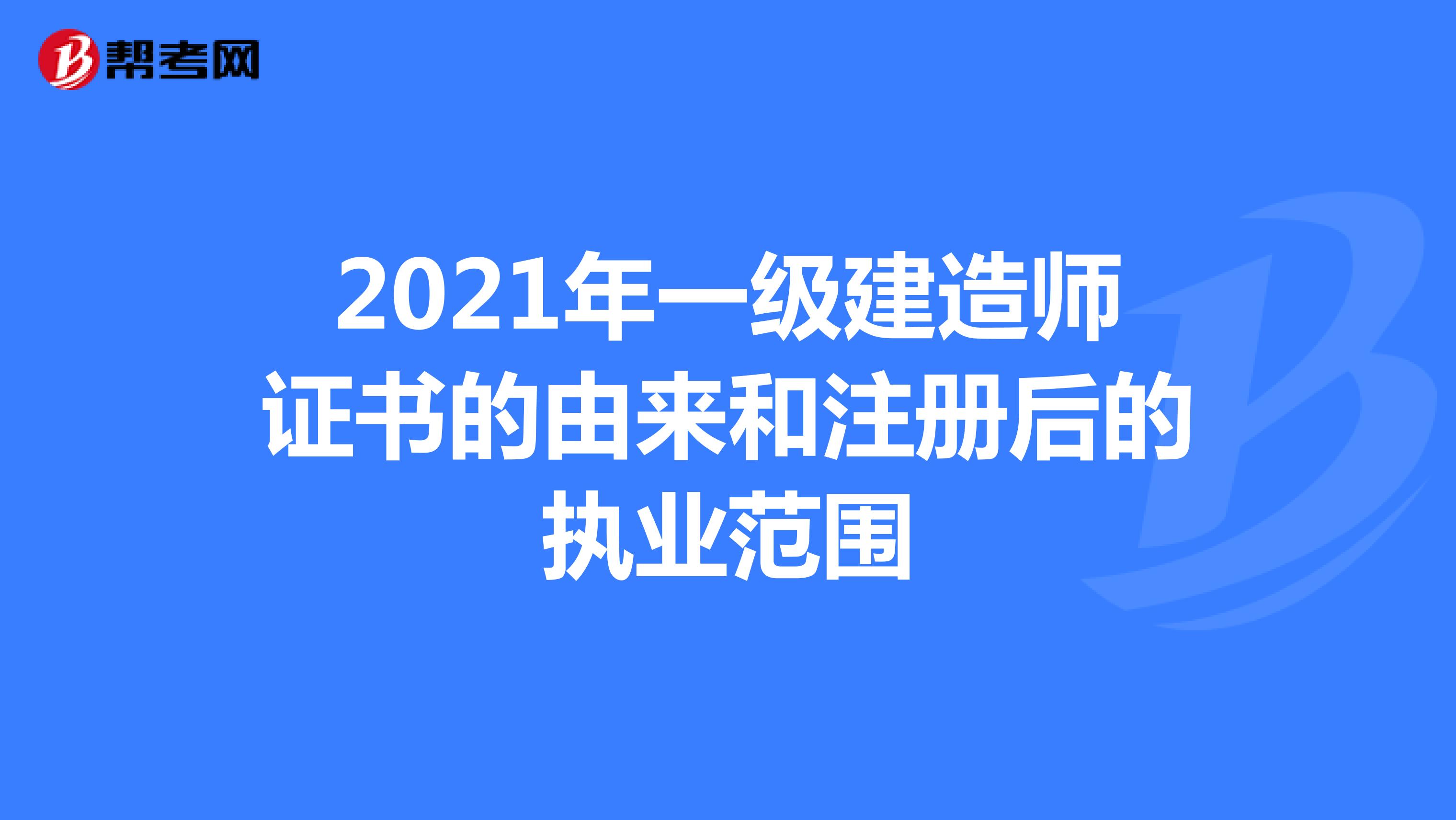 2021年一级建造师证书的由来和注册后的执业范围