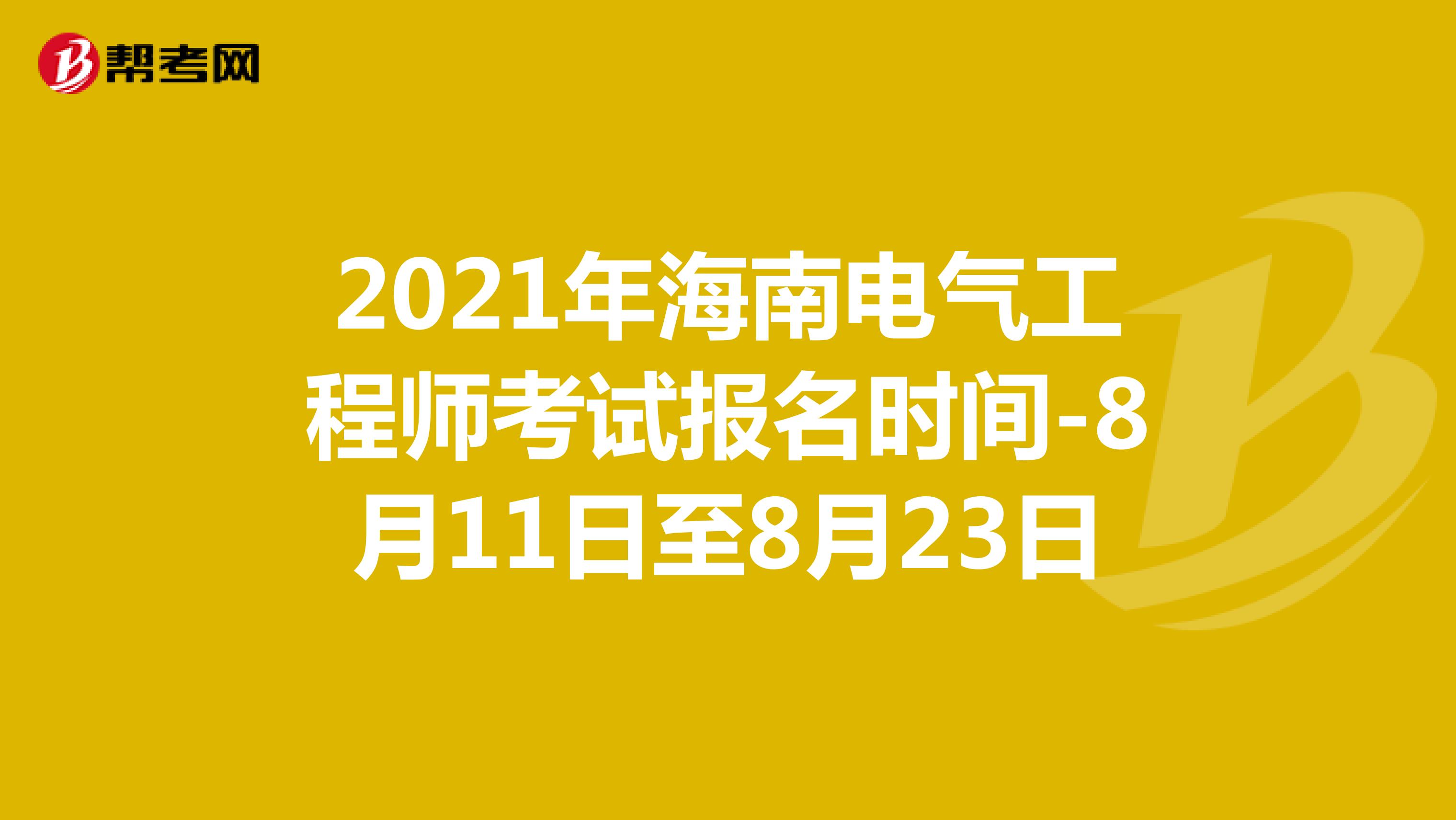 2021年海南电气工程师考试报名时间-8月11日至8月23日