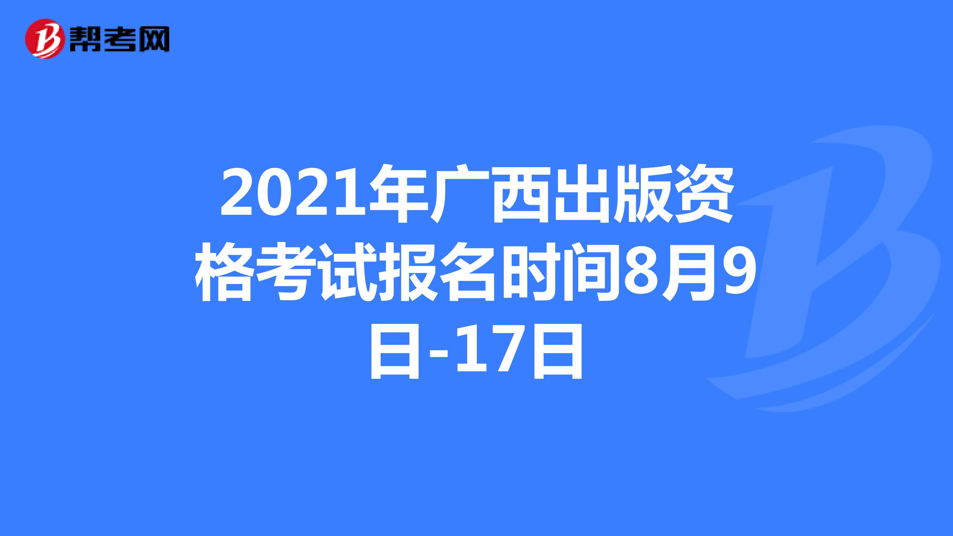 2021年广西出版资格考试报名时间8月9日-17日