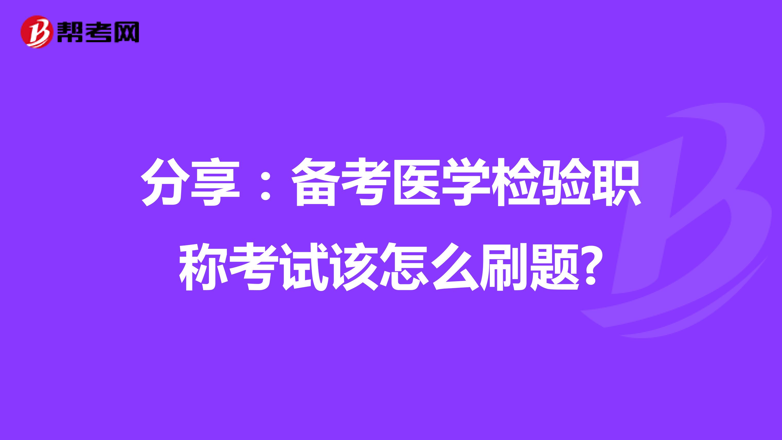 分享：备考医学检验职称考试该怎么刷题?