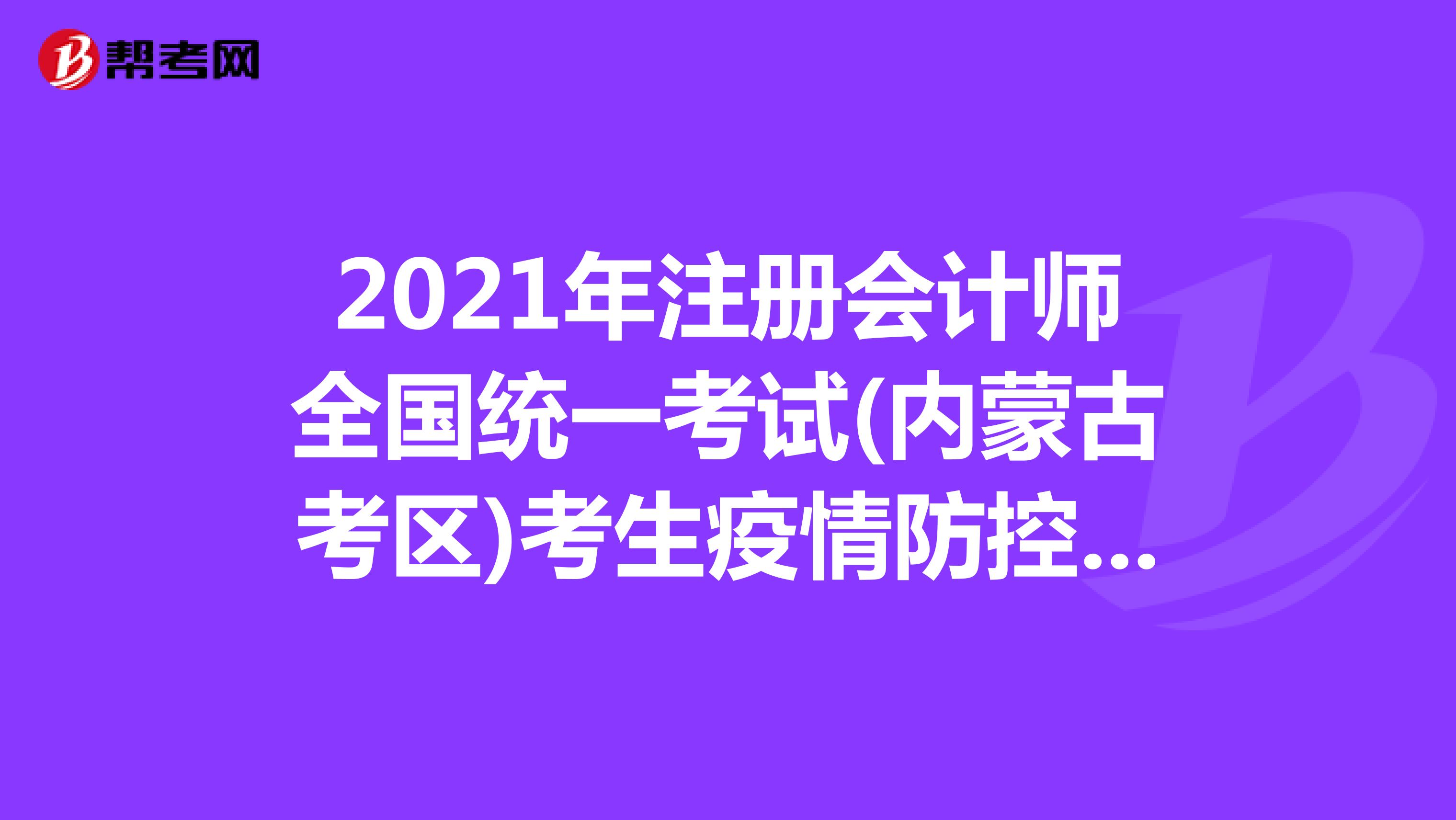 2021年注冊會計師全國統(tǒng)一考試(內(nèi)蒙古考區(qū))考生疫情防控告知書和考生安全承諾書