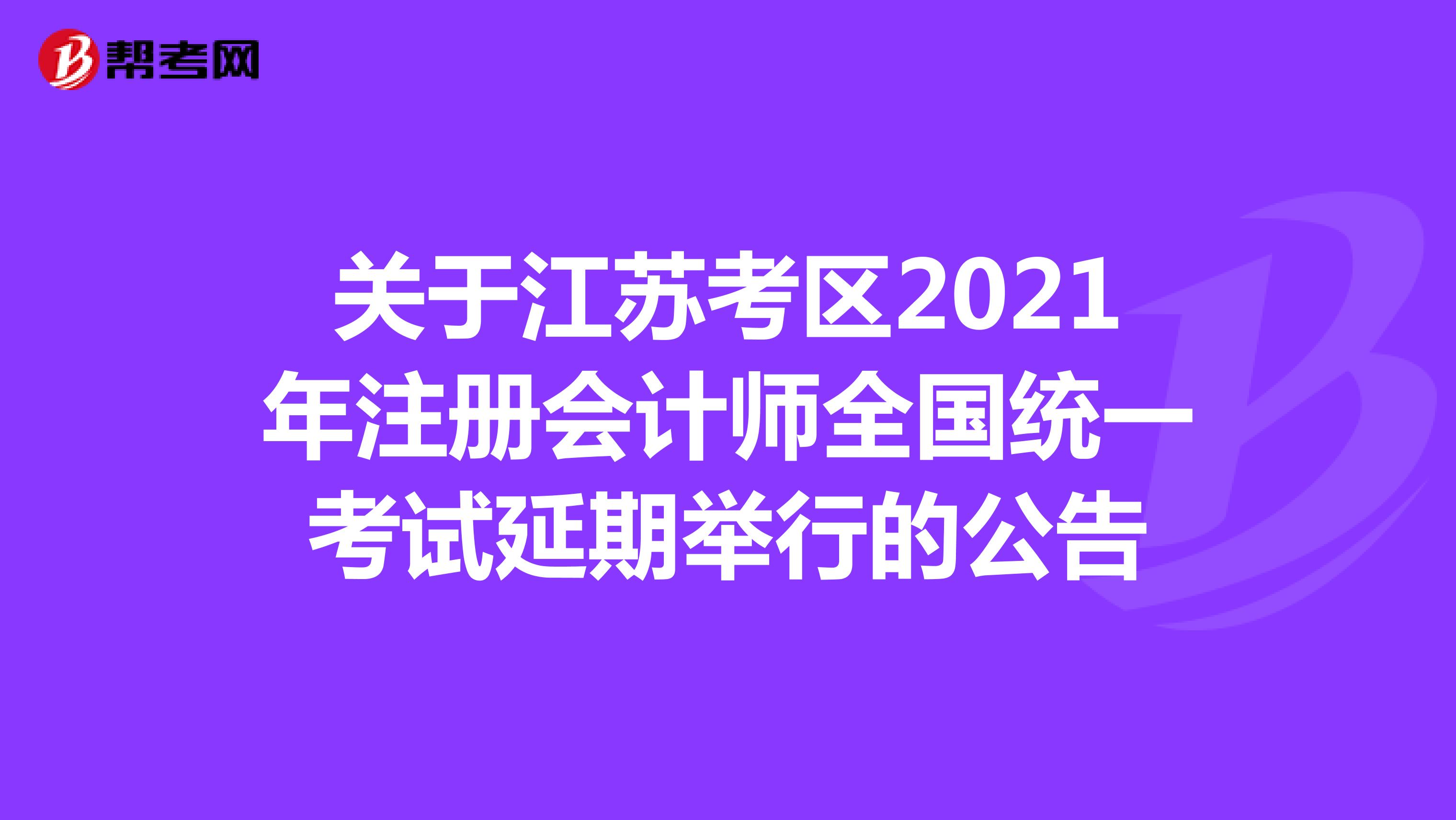 关于江苏考区2021年注册会计师全国统一考试延期举行的公告