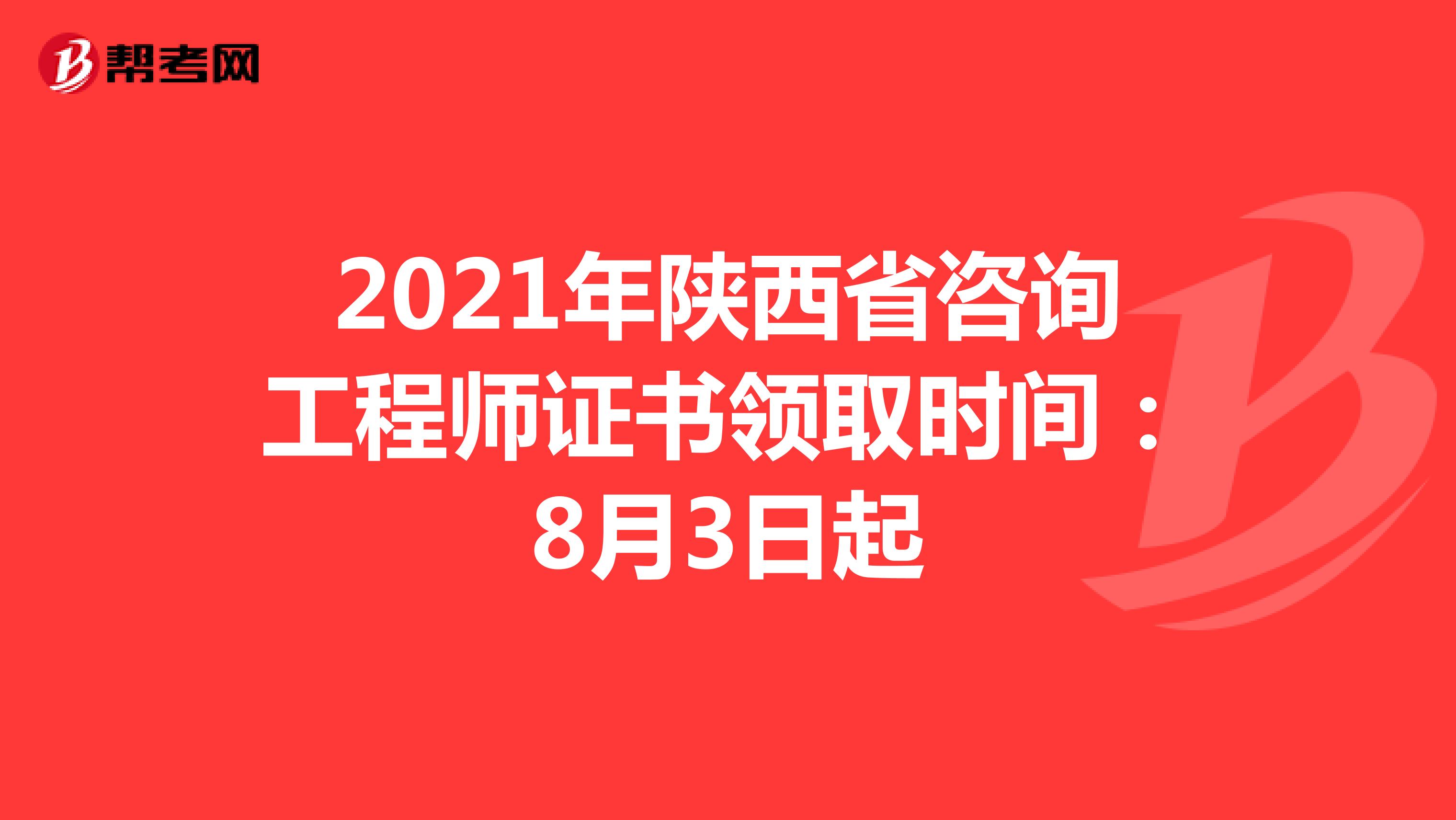 2021年陕西省咨询工程师证书领取时间：8月3日起