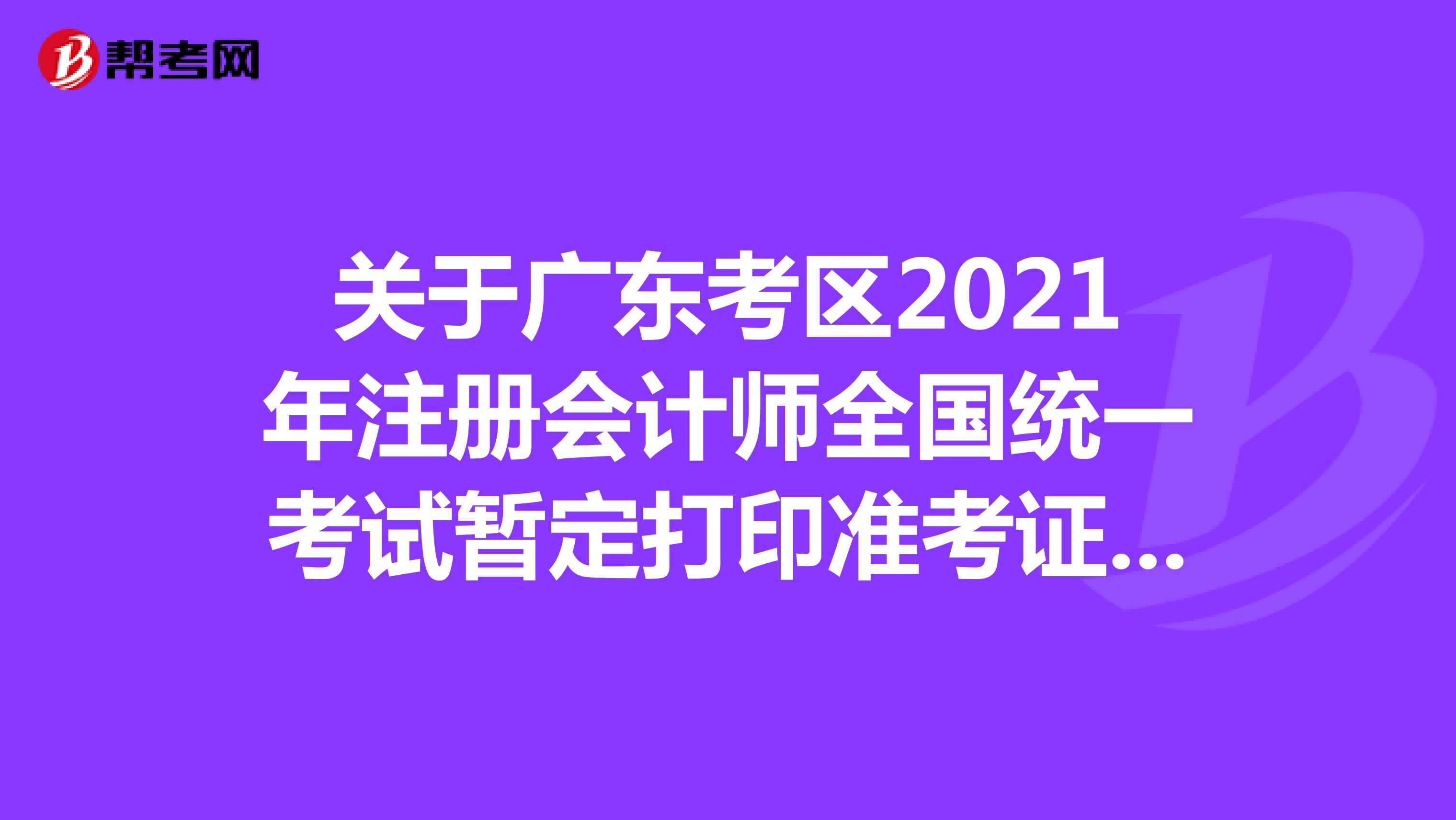 关于广东考区2021年注册会计师全国统一考试暂定打印准考证的紧急通知