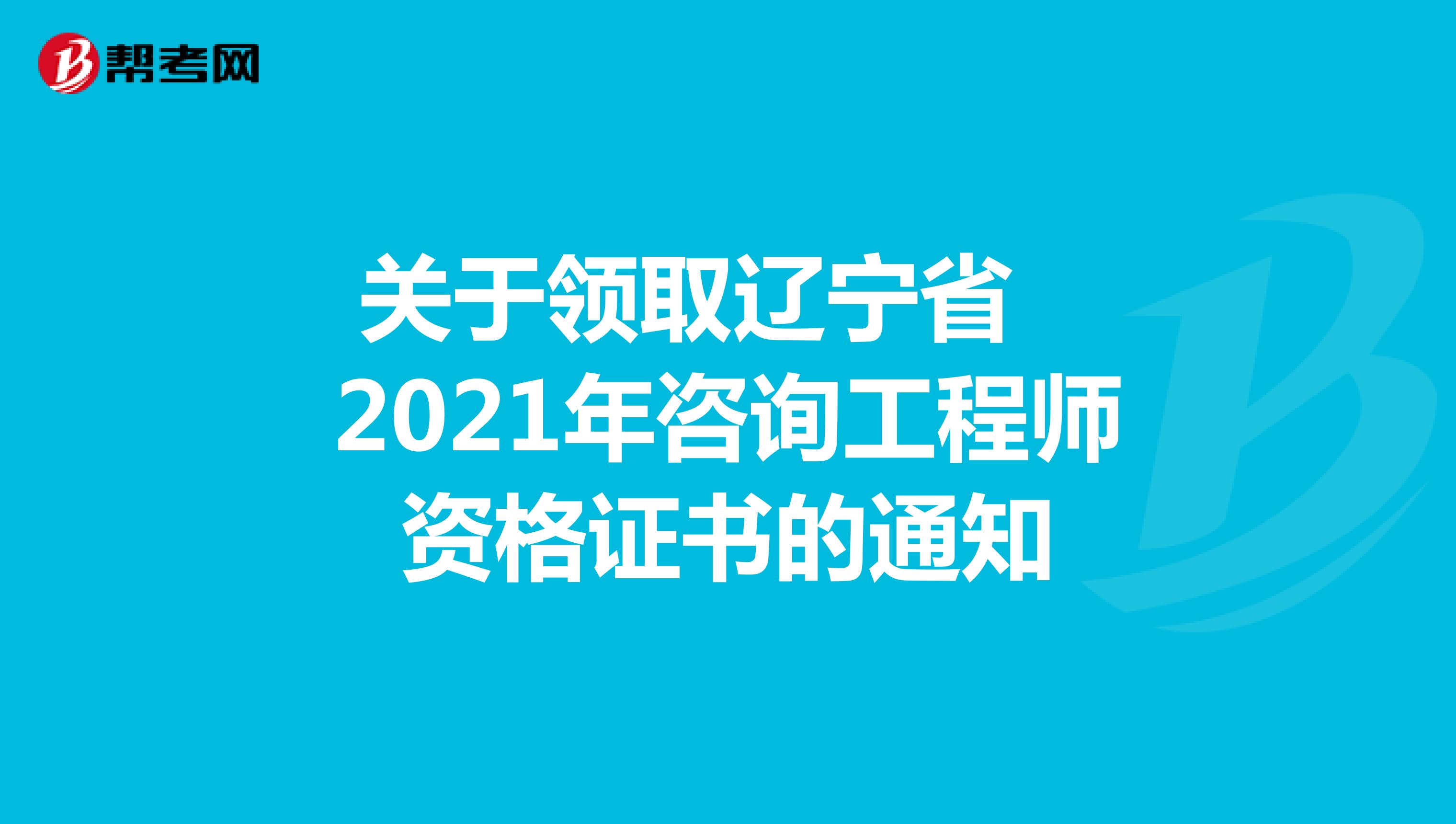 关于领取辽宁省2021年咨询工程师资格证书的通知