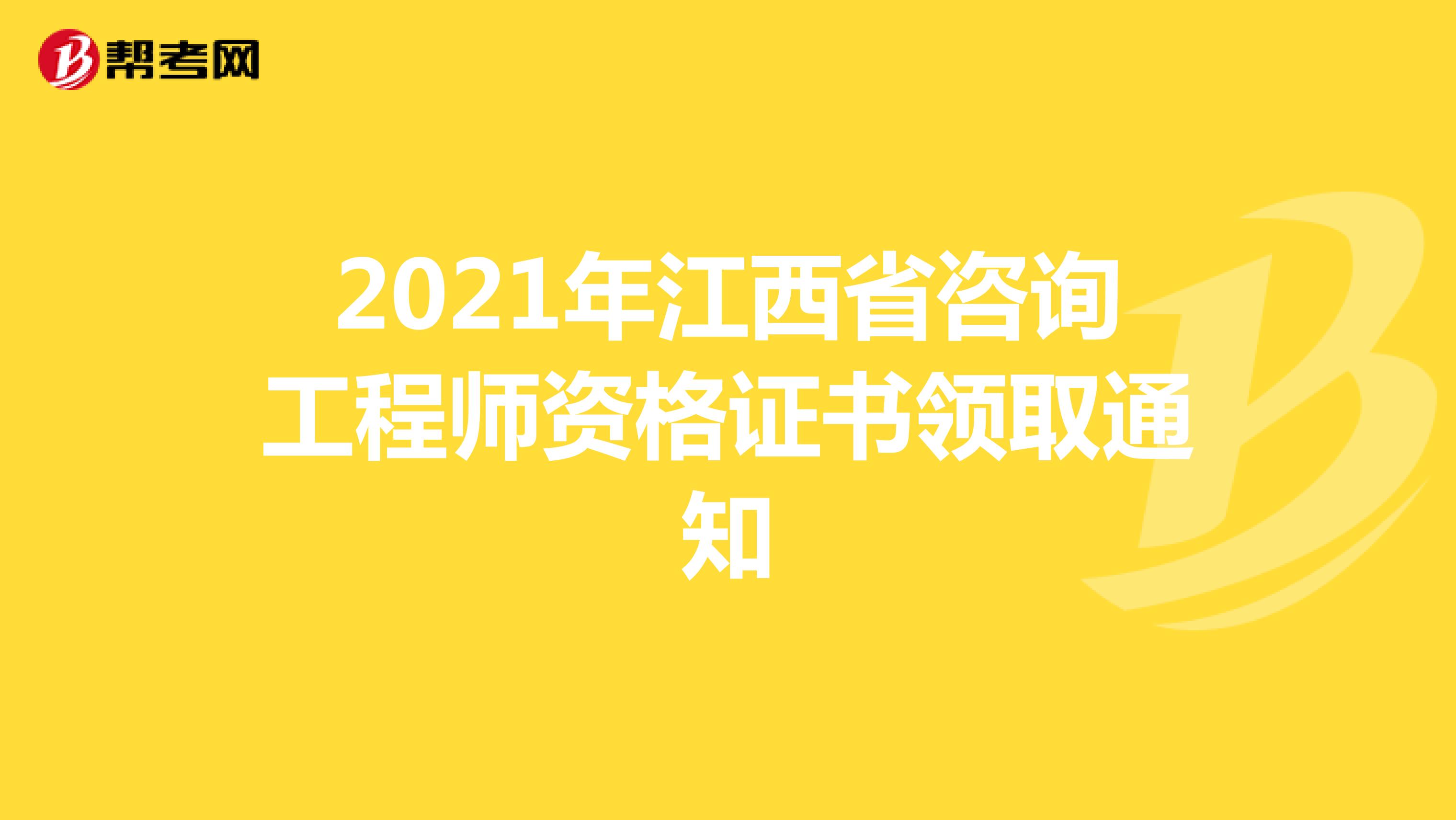 2021年江西省咨询工程师资格证书领取通知
