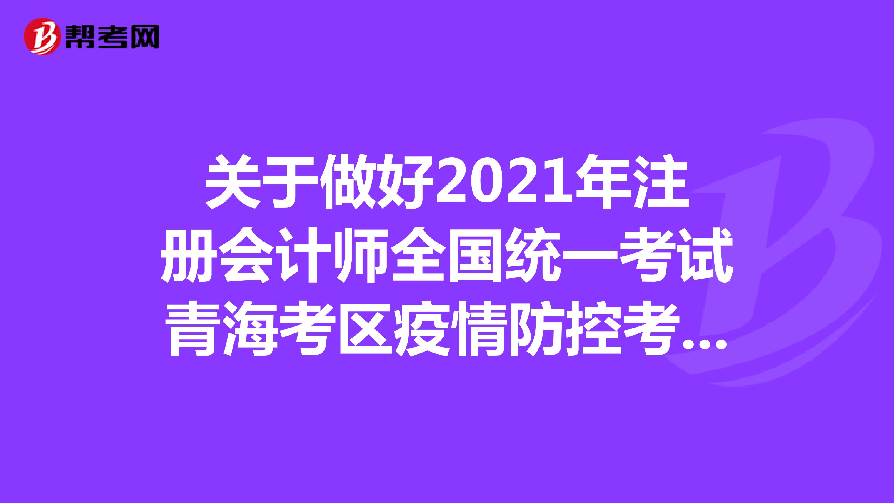 關(guān)于做好2021年注冊(cè)會(huì)計(jì)師全國(guó)統(tǒng)一考試青海考區(qū)疫情防控考生告知書(shū)