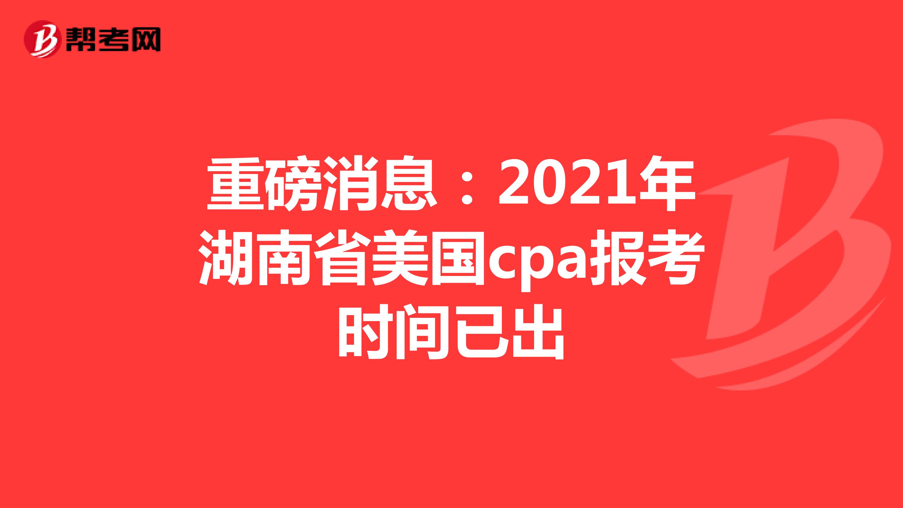 重磅消息：2021年湖南省美国cpa报考时间已出