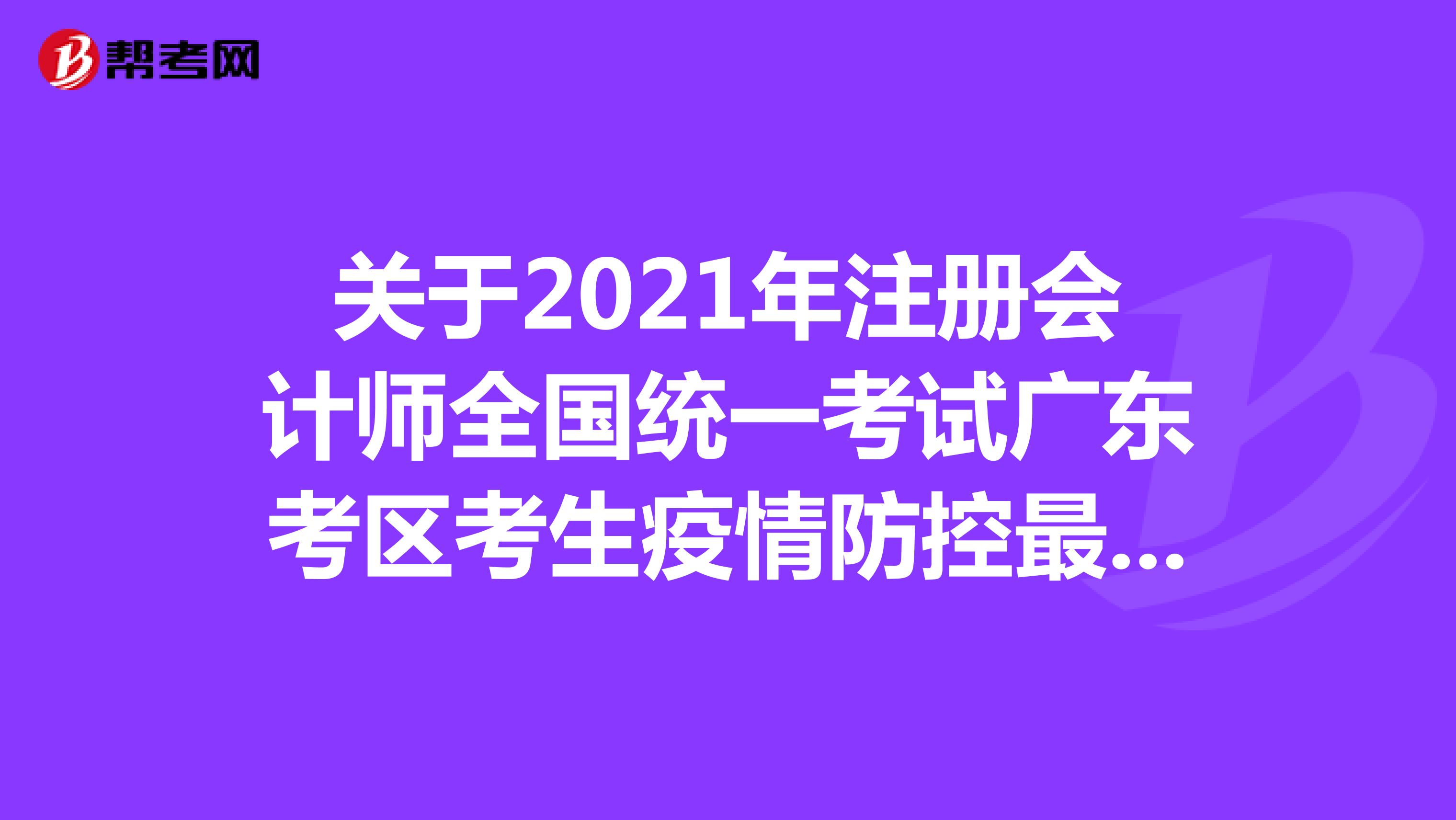 关于2021年注册会计师全国统一考试广东考区考生疫情防控最新公告