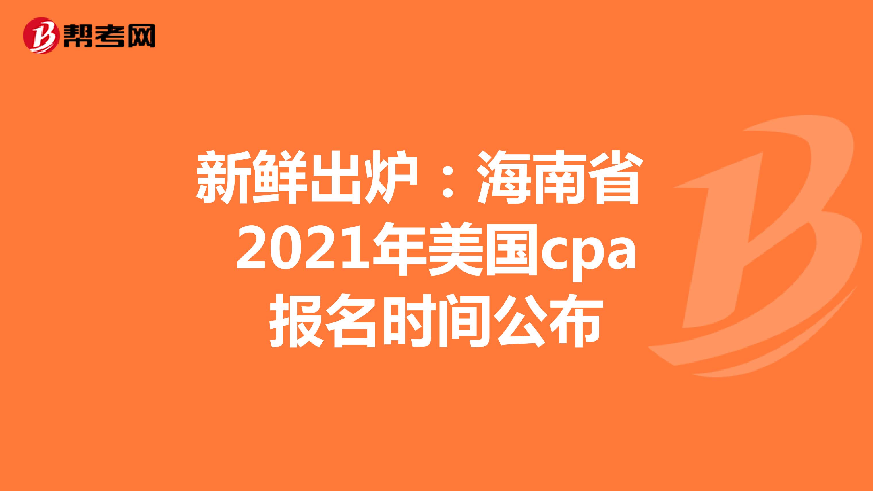 新鲜出炉：海南省2021年美国cpa报名时间公布