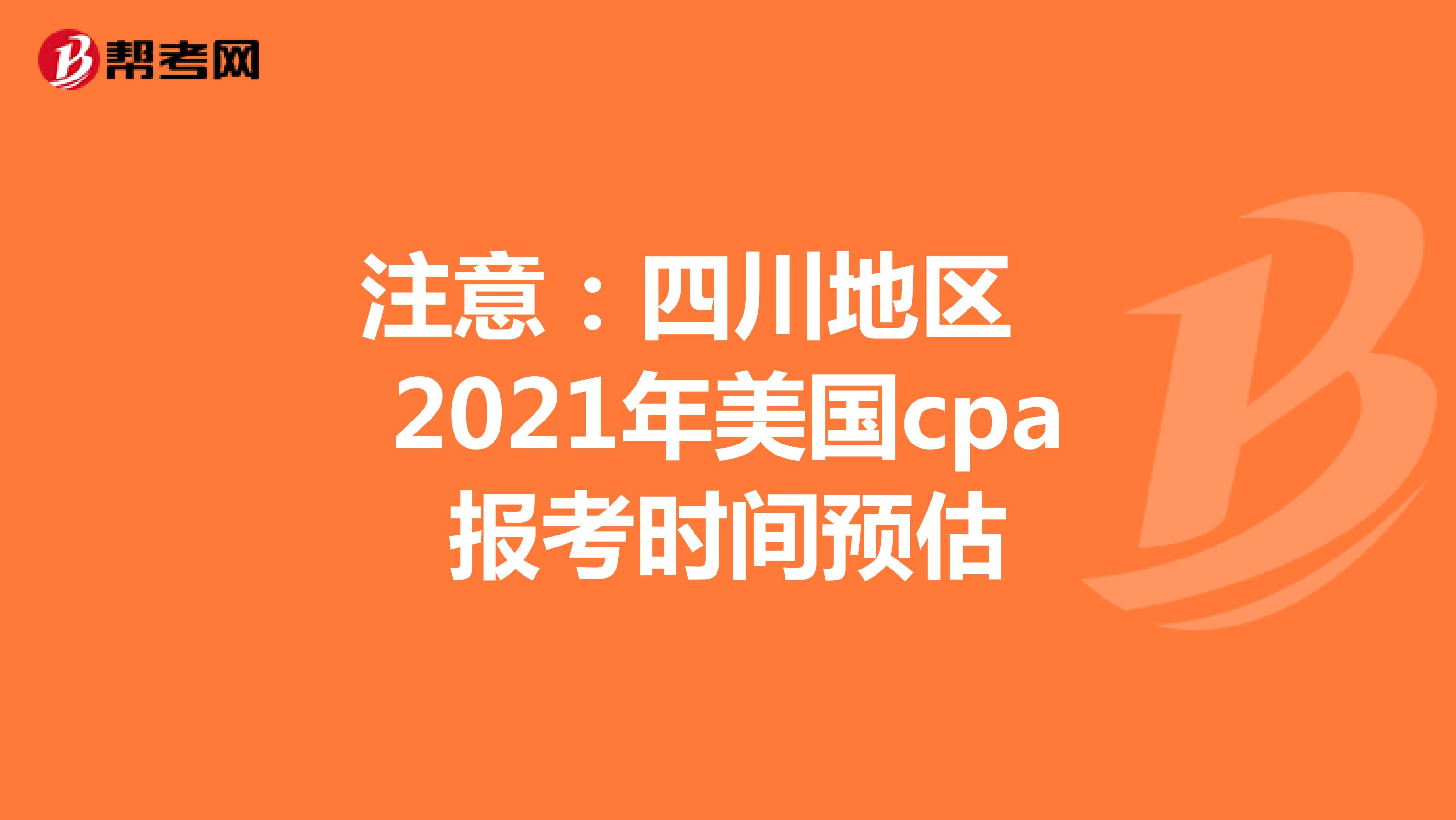 注意：四川地区2021年美国cpa报考时间预估