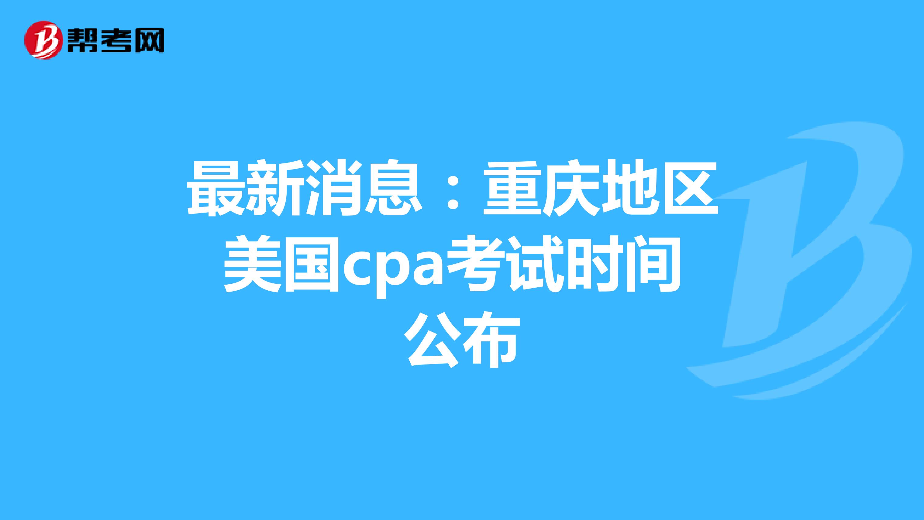 最新消息：重庆地区美国cpa考试时间公布