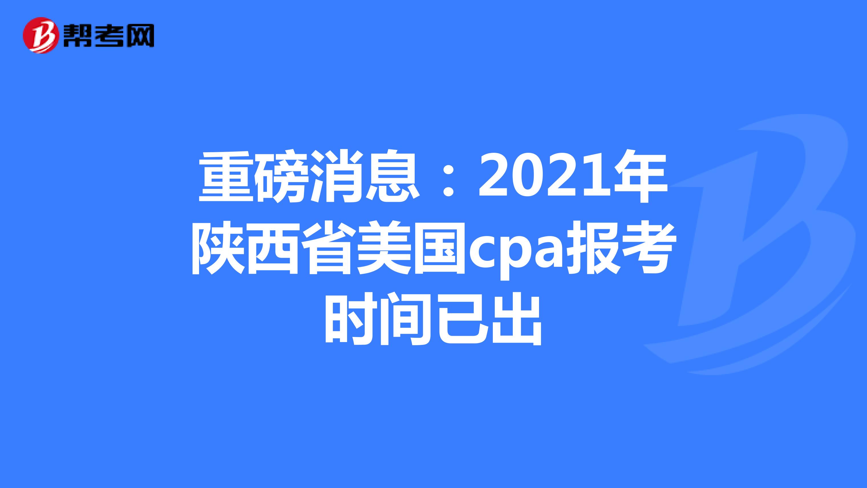 重磅消息：2021年陕西省美国cpa报考时间已出