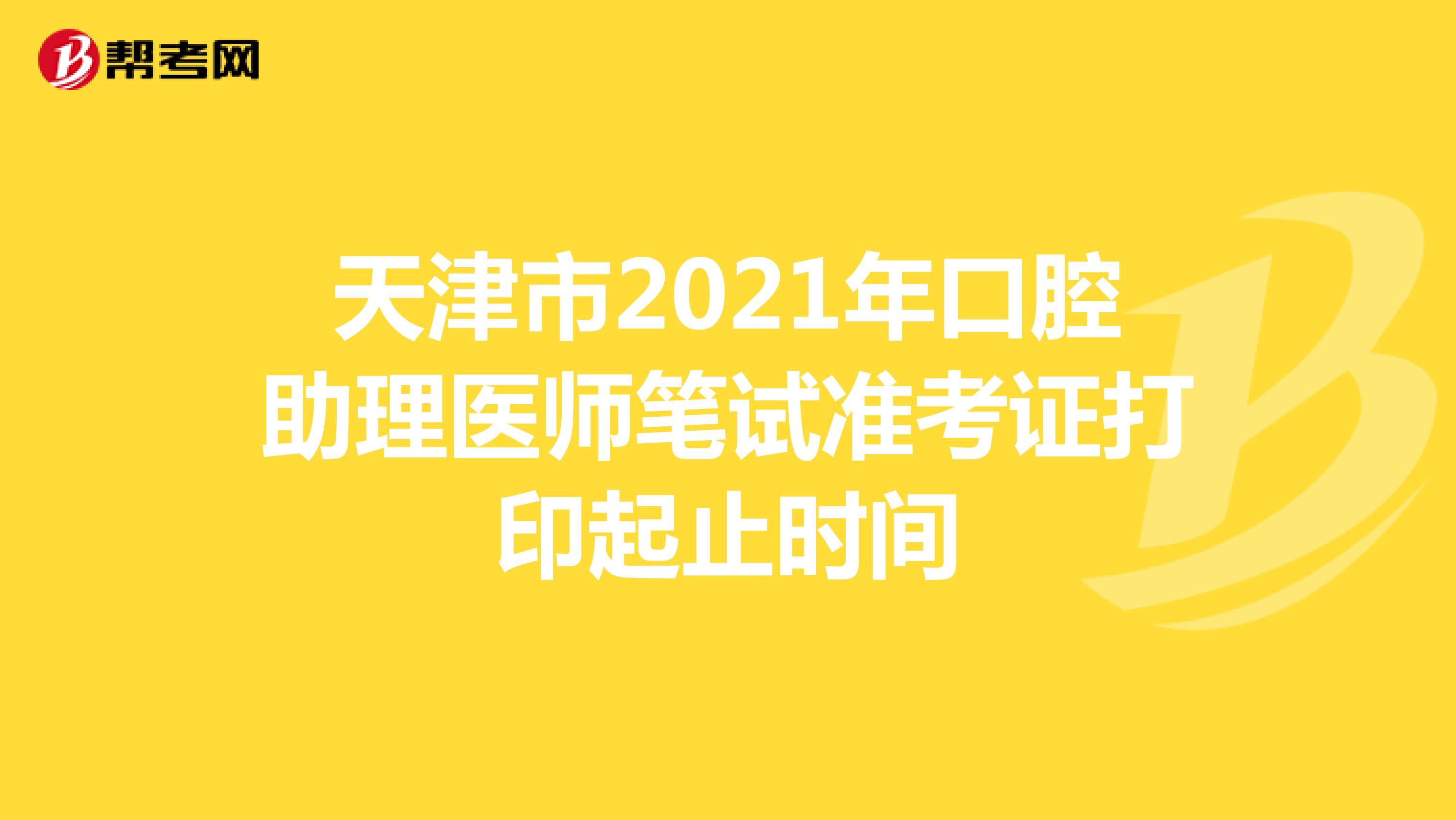 天津市2021年口腔助理医师笔试准考证打印起止时间