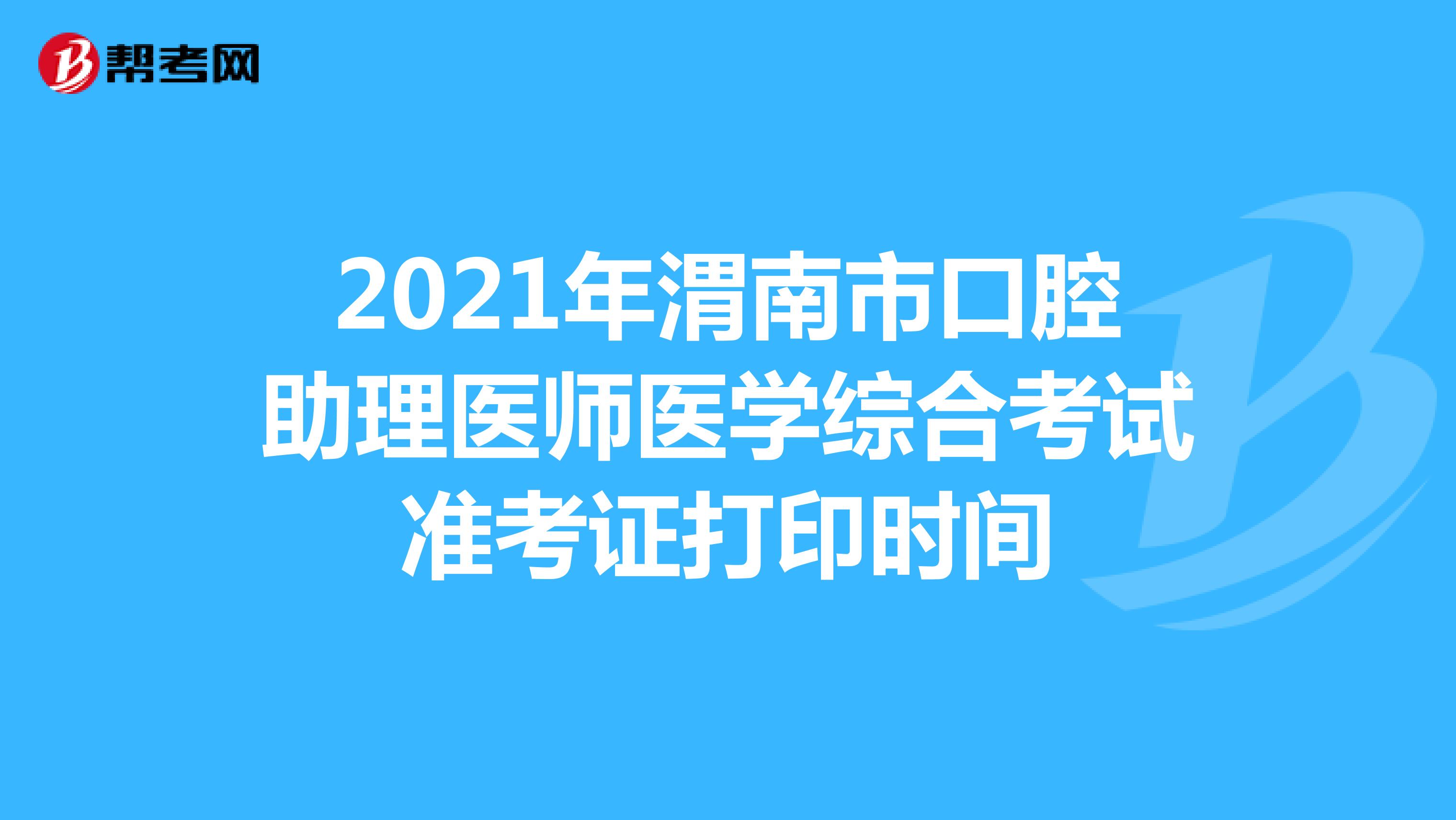 2021年渭南市口腔助理医师医学综合考试准考证打印时间