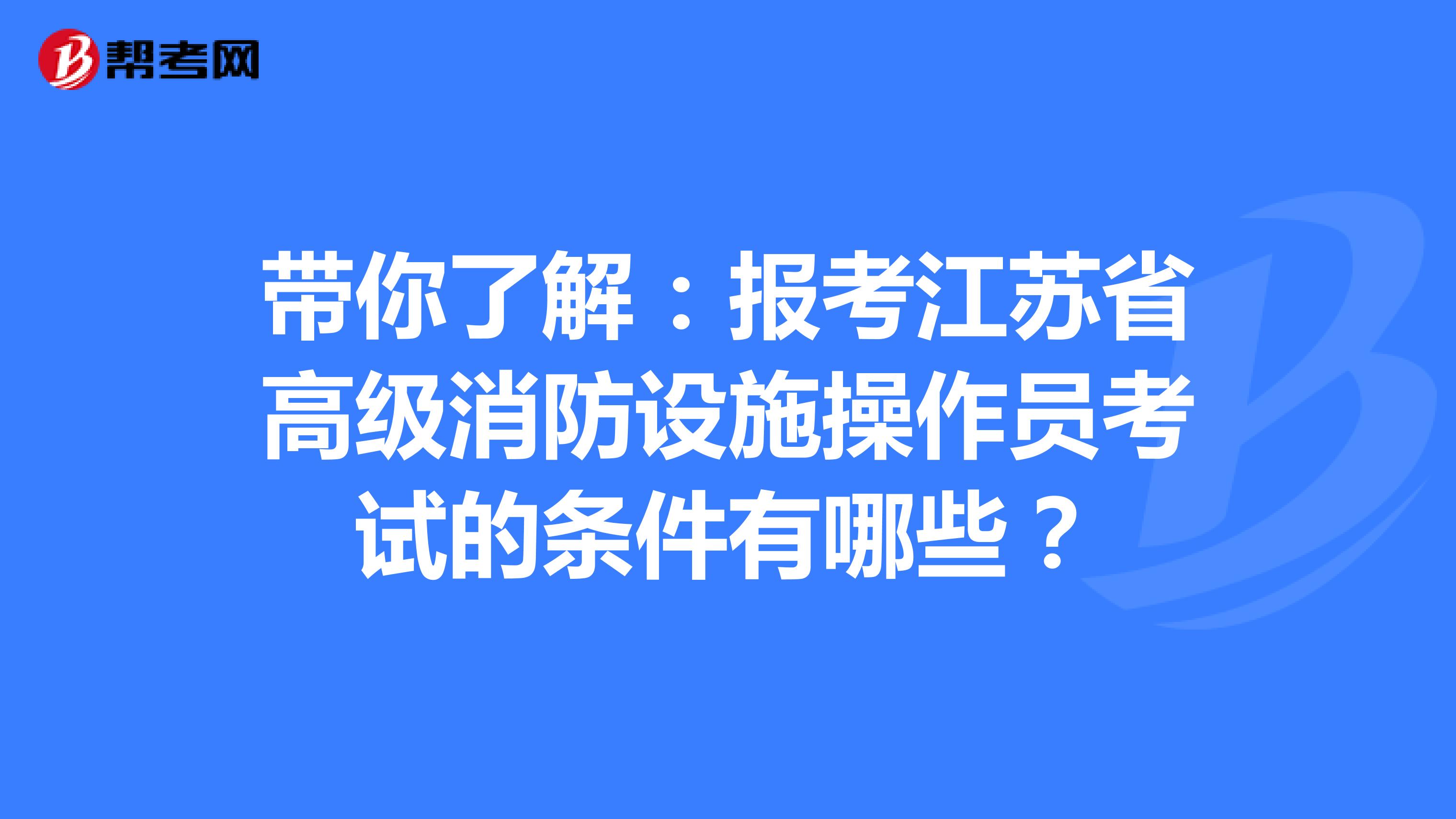 带你了解：报考江苏省高级消防设施操作员考试的条件有哪些？