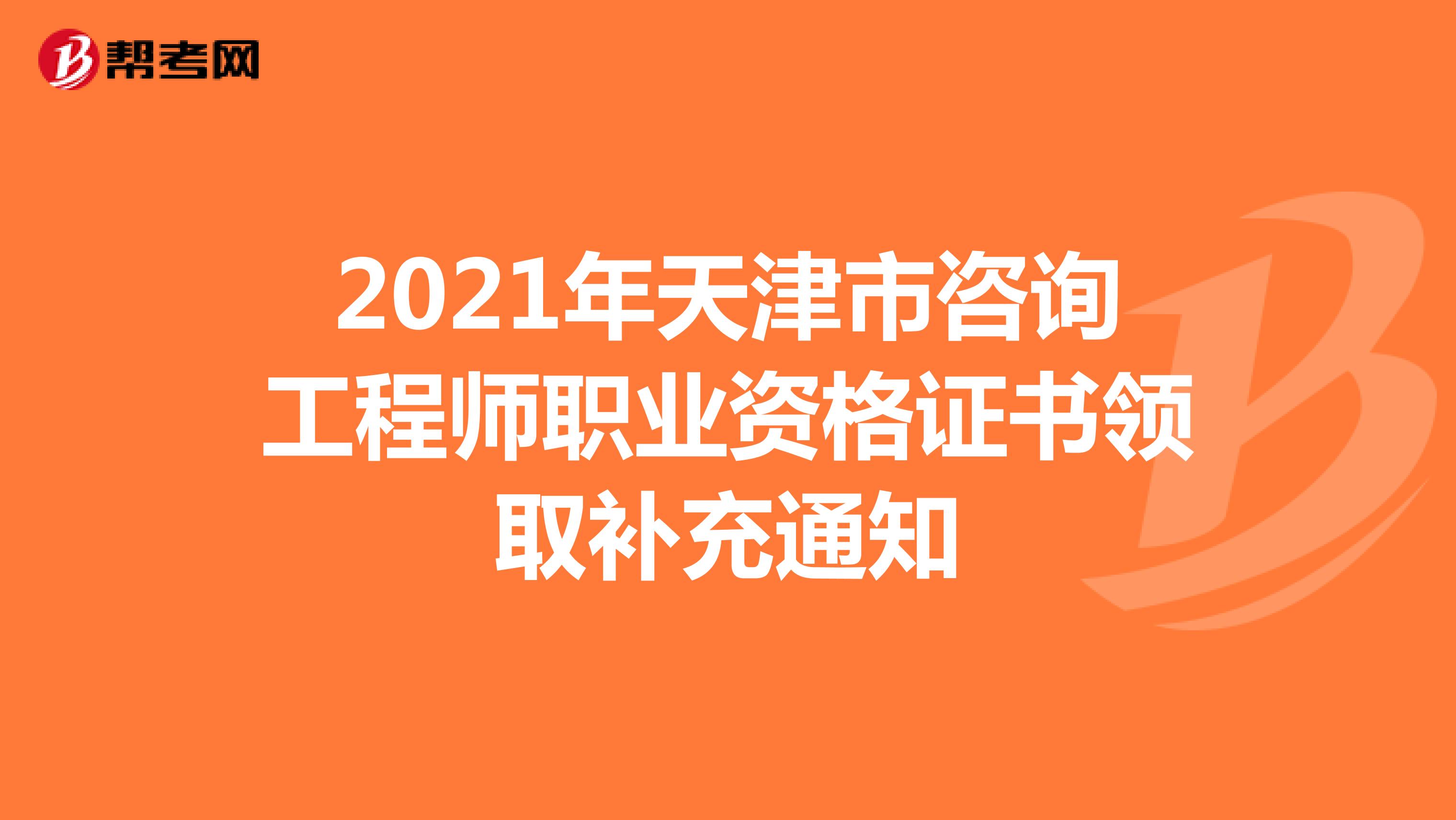 2021年天津市咨询工程师职业资格证书领取补充通知