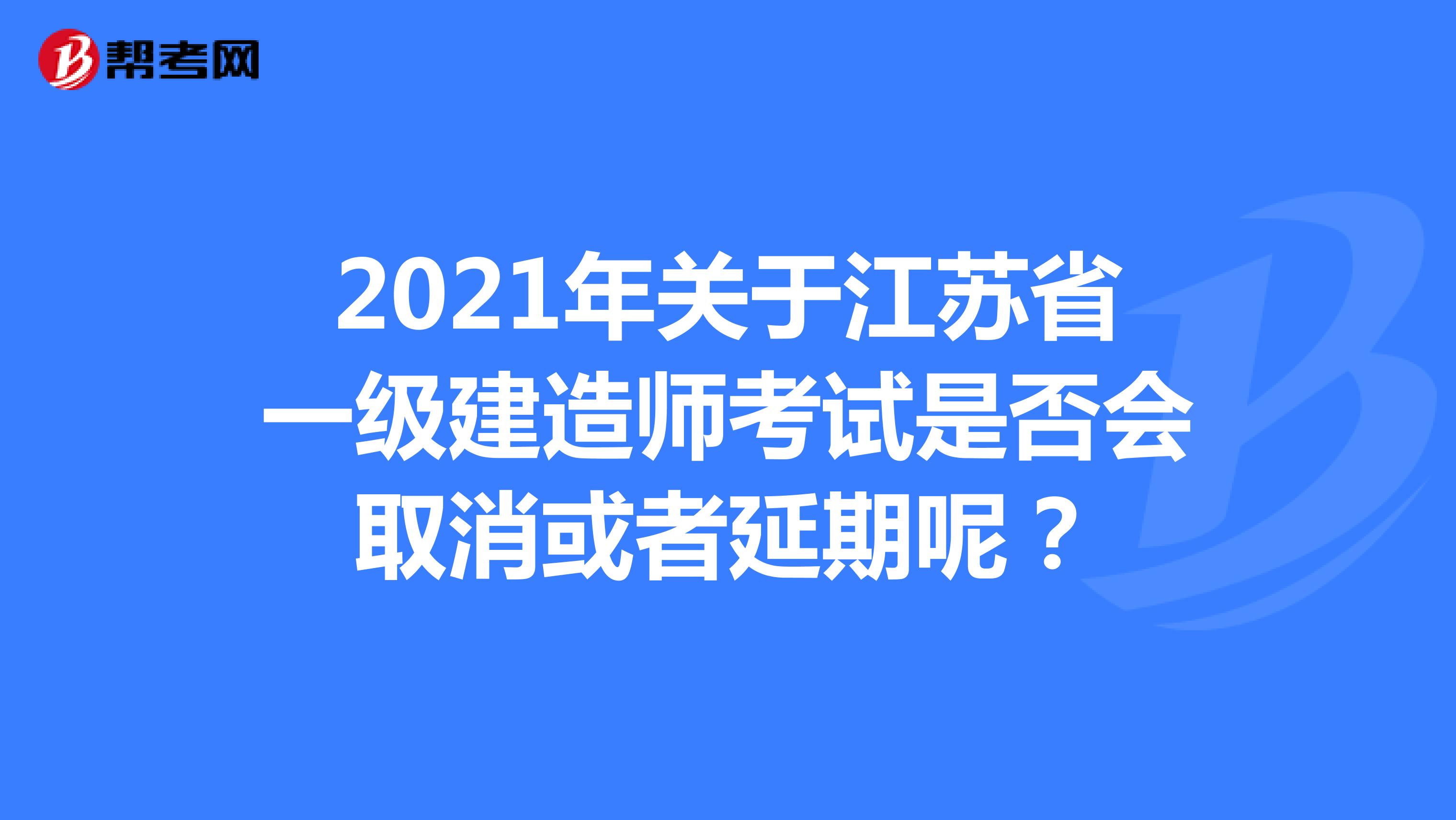 2021年关于江苏省一级建造师考试是否会取消或者延期呢？