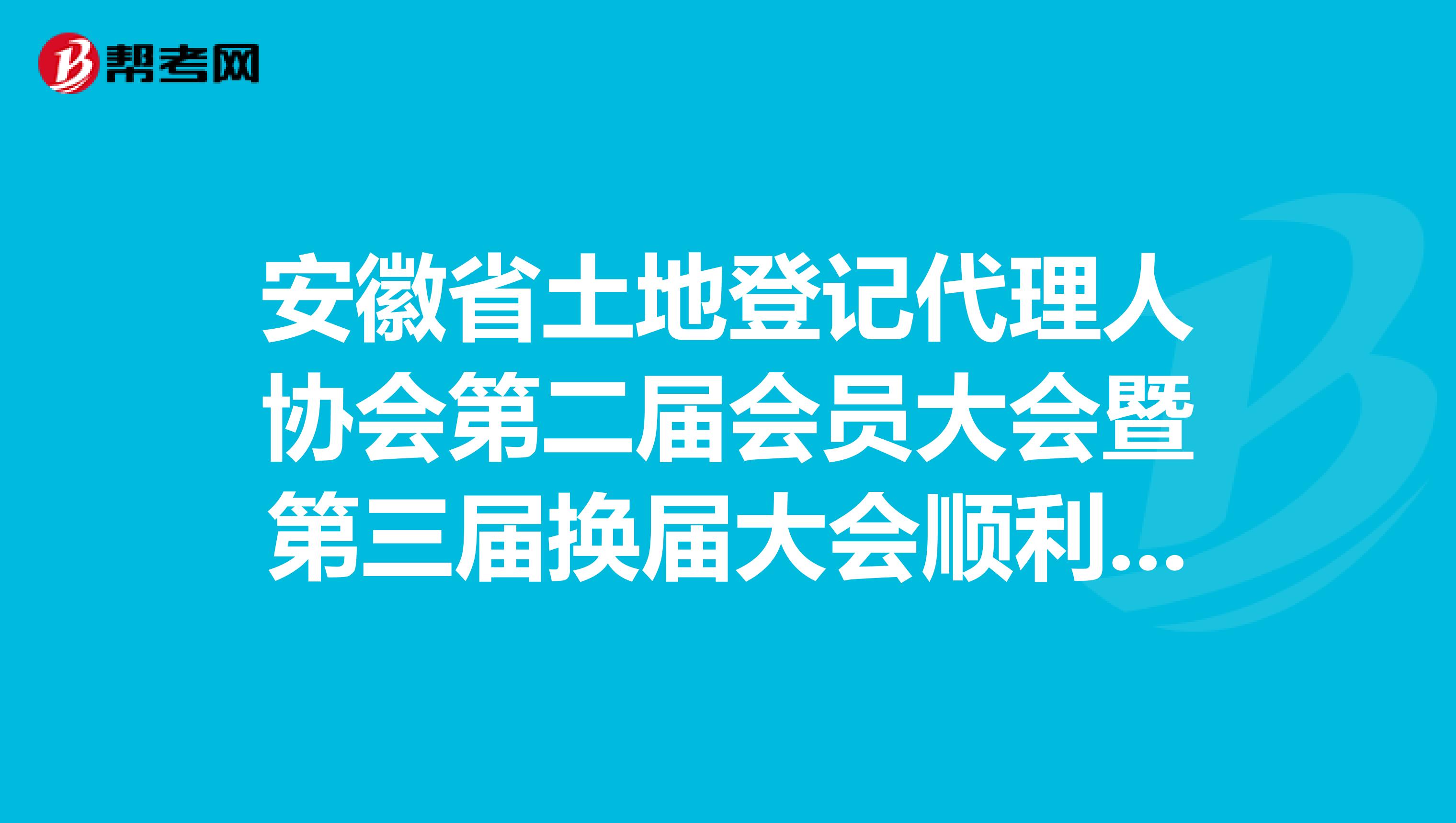 安徽省土地登记代理人协会第二届会员大会暨第三届换届大会顺利召开