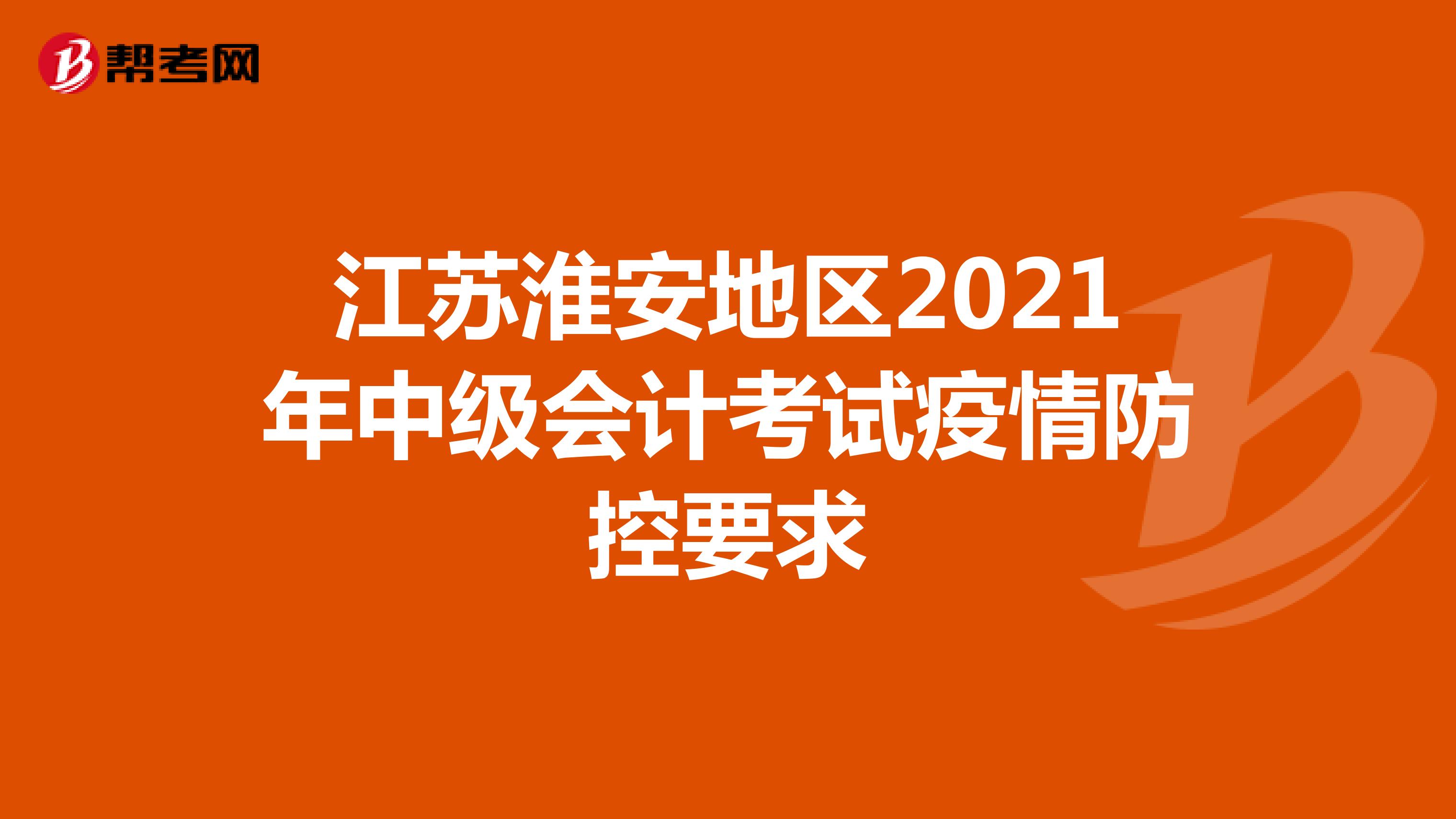 江苏淮安地区2021年中级会计考试疫情防控要求