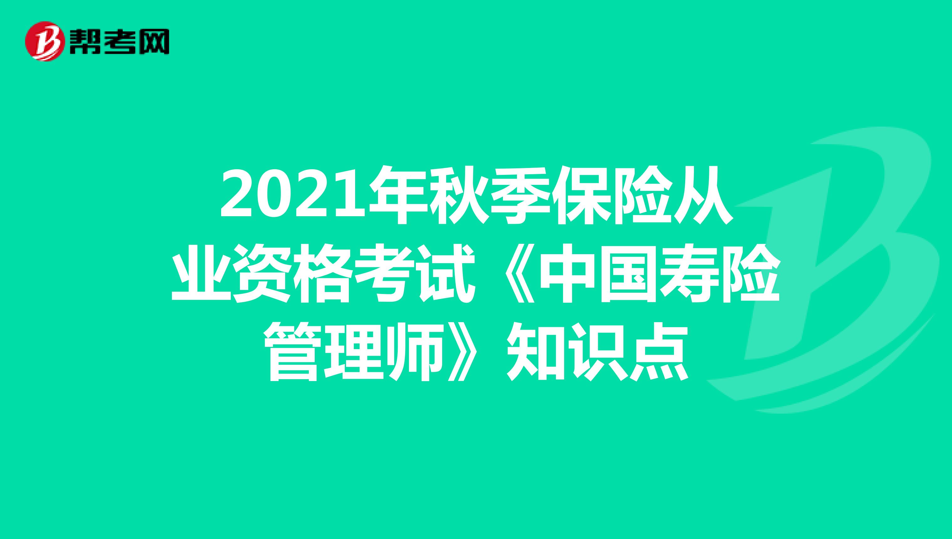 2021年秋季保险从业资格考试《中国寿险管理师》知识点