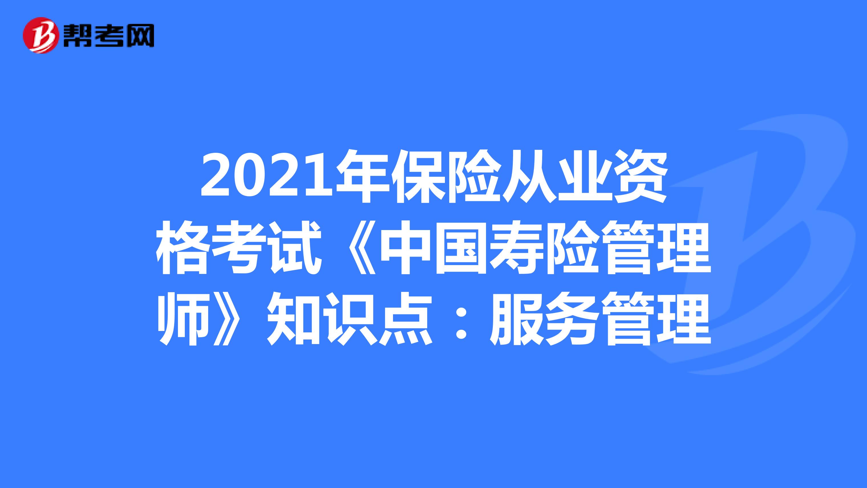 2021年保险从业资格考试《中国寿险管理师》知识点：服务管理