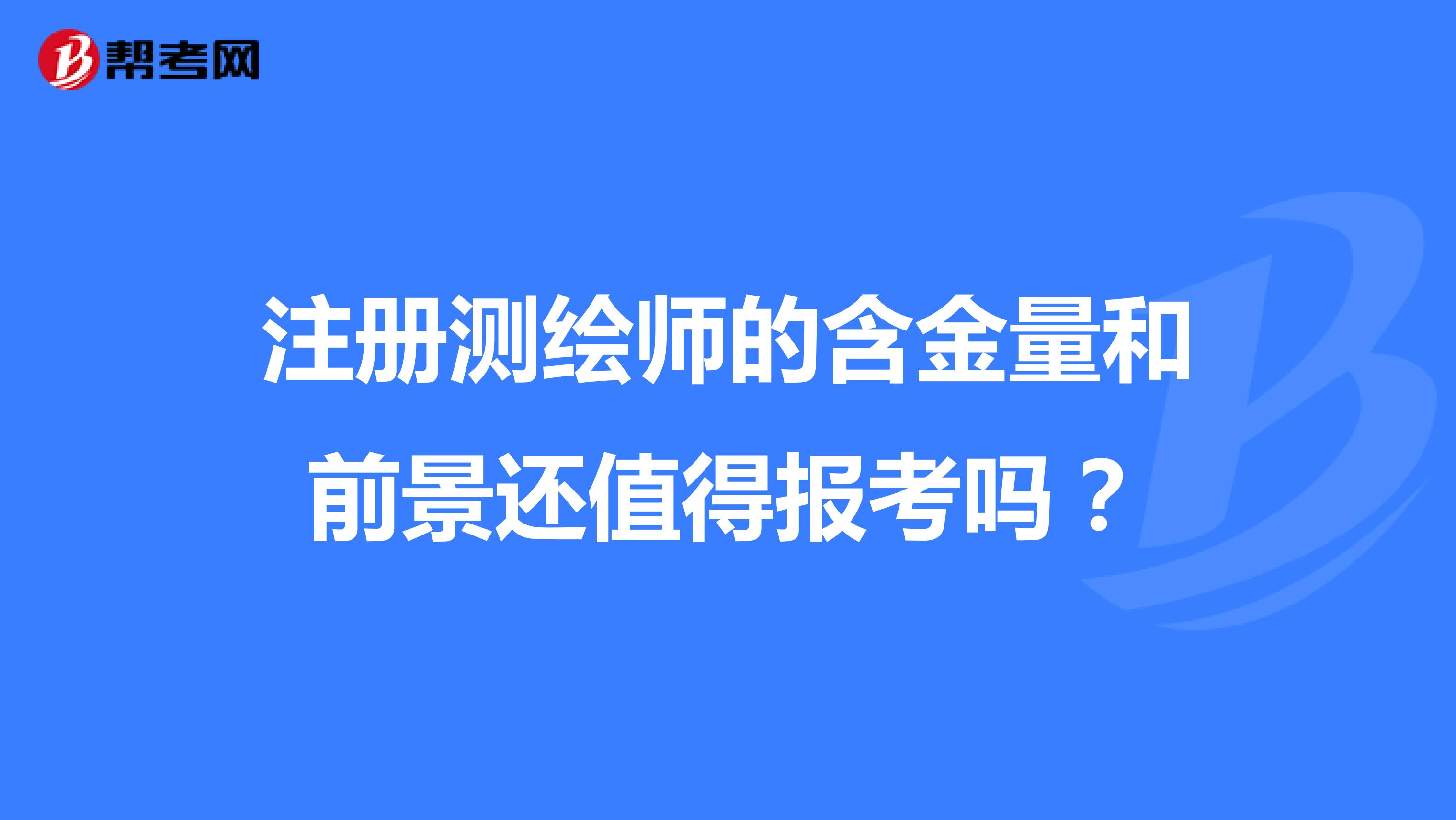 注册测绘师的含金量和前景还值得报考吗？