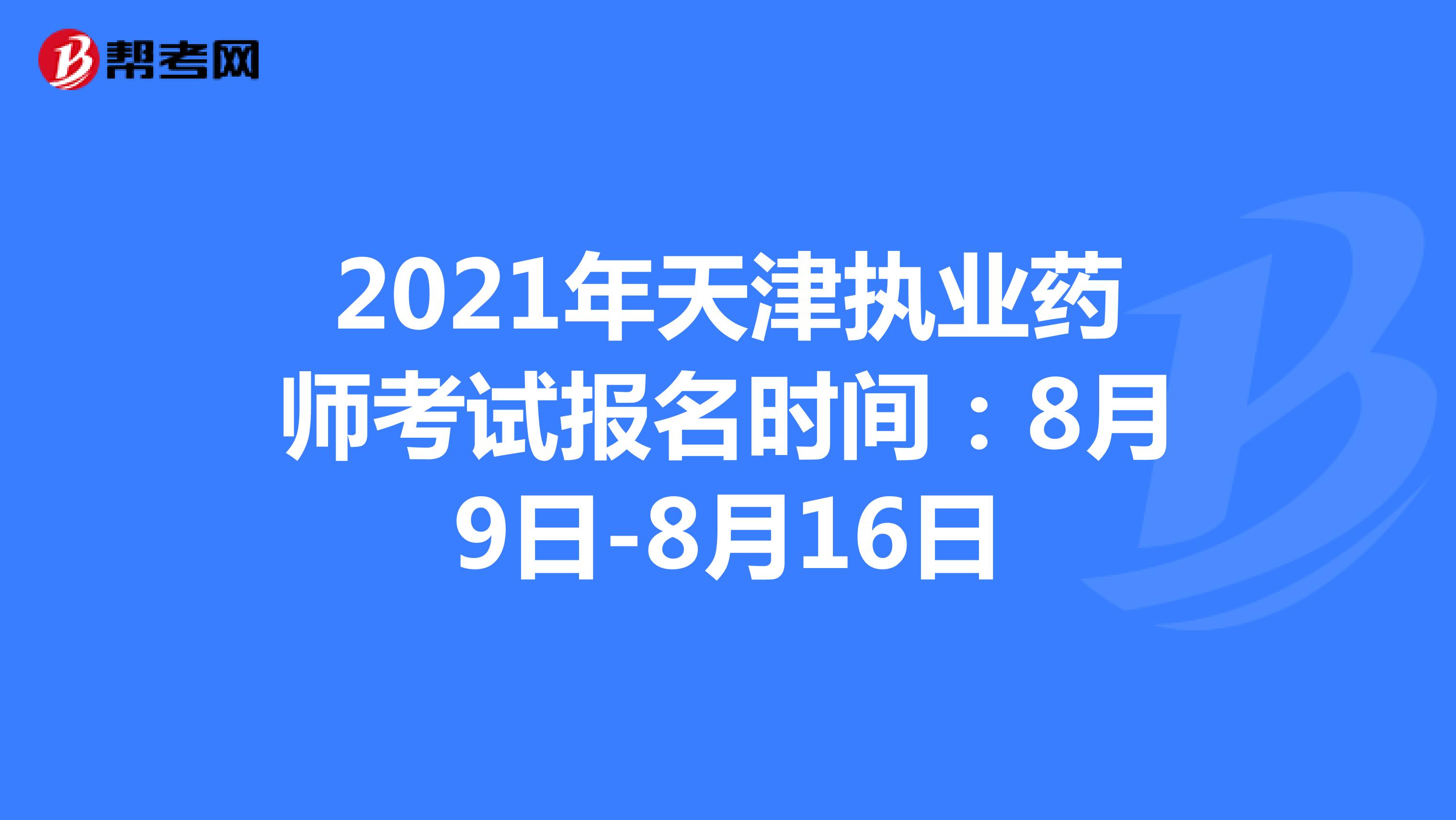 2021年天津执业药师考试报名时间：8月9日-8月16日