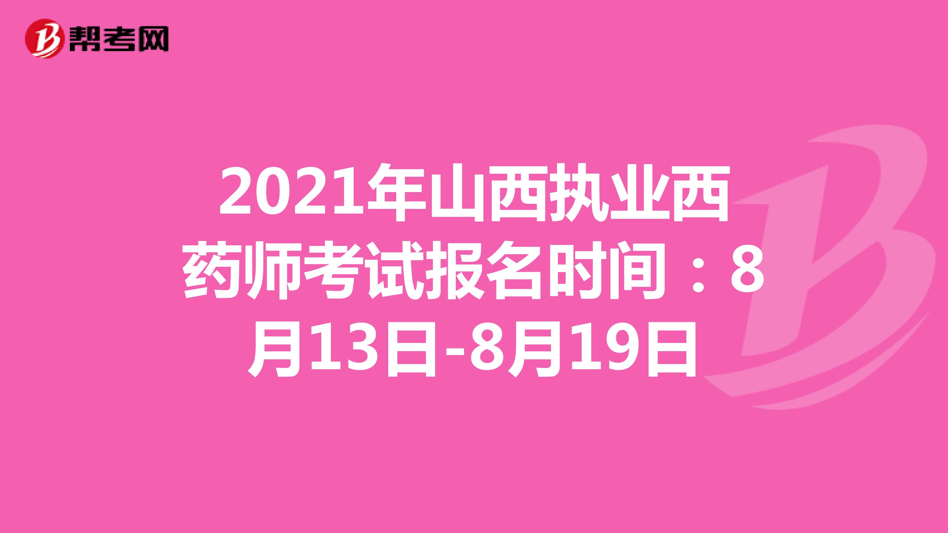2021年山西执业西药师考试报名时间：8月13日-8月19日