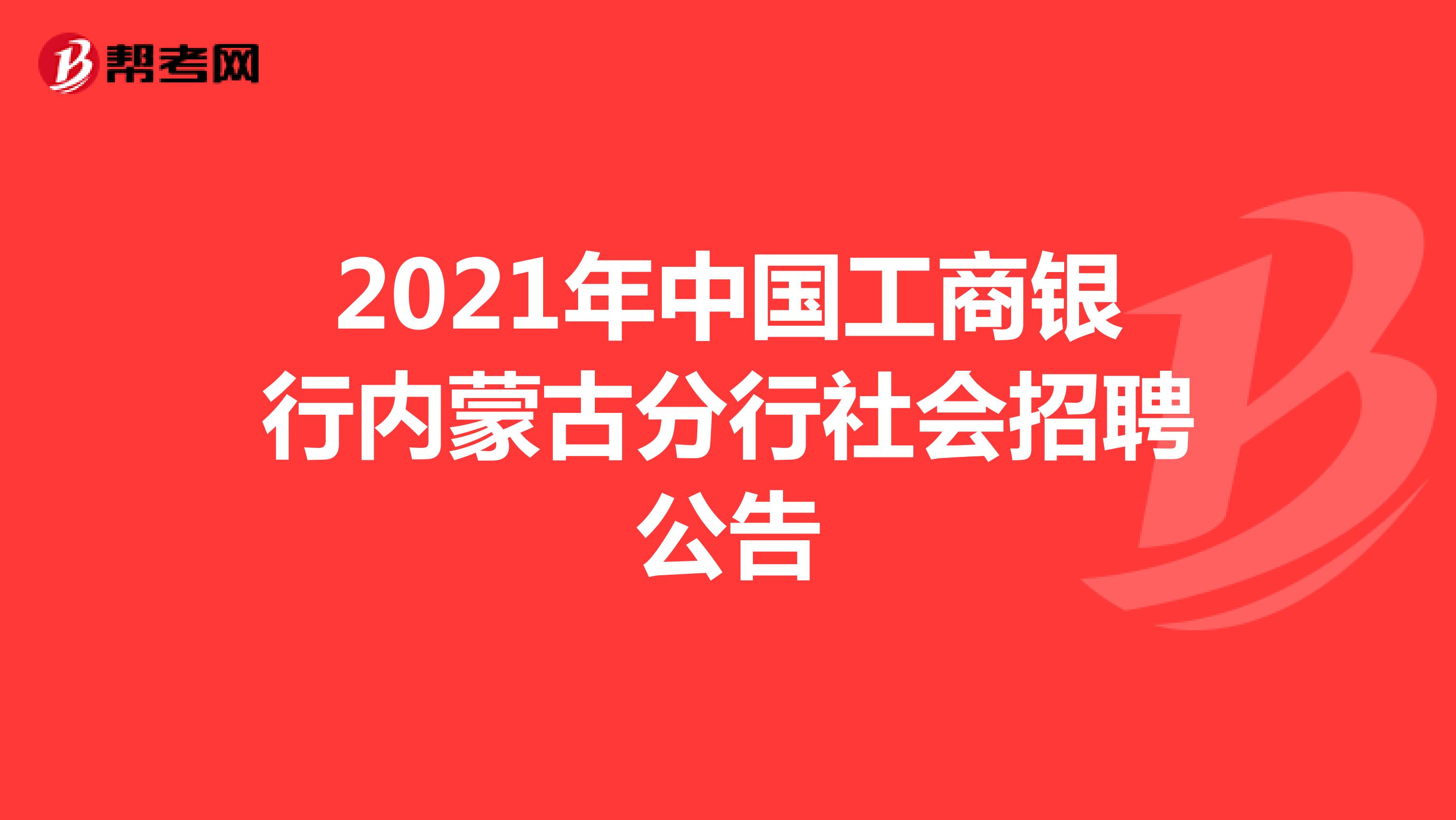 2021年中国工商银行内蒙古分行社会招聘公告