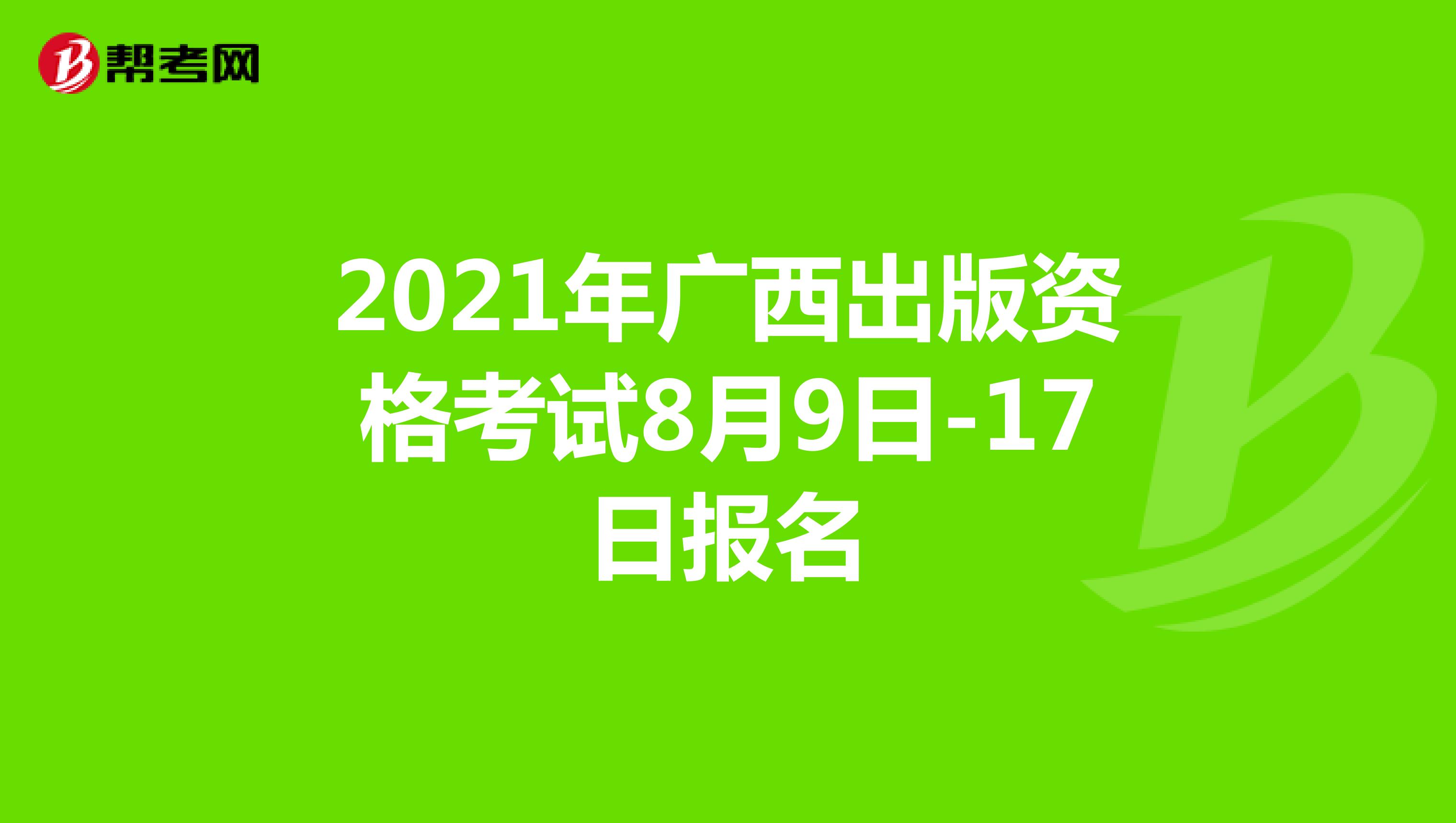 2021年广西出版资格考试8月9日-17日报名