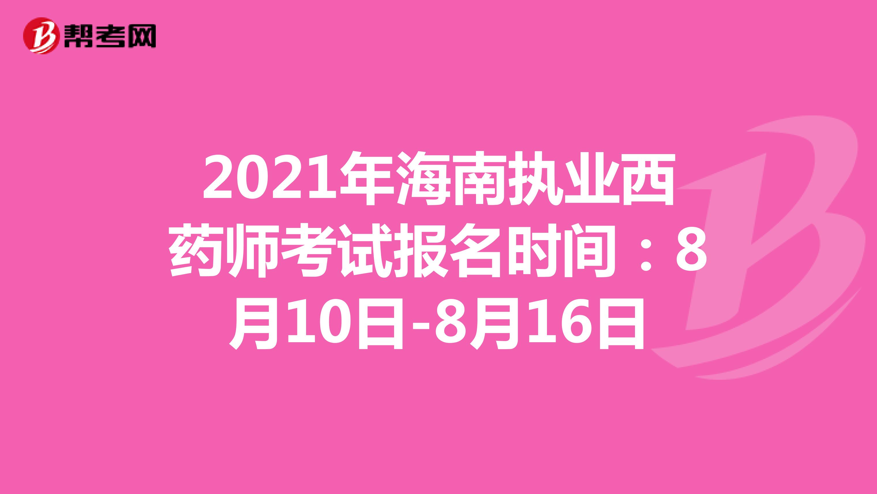 2021年海南执业西药师考试报名时间：8月10日-8月16日