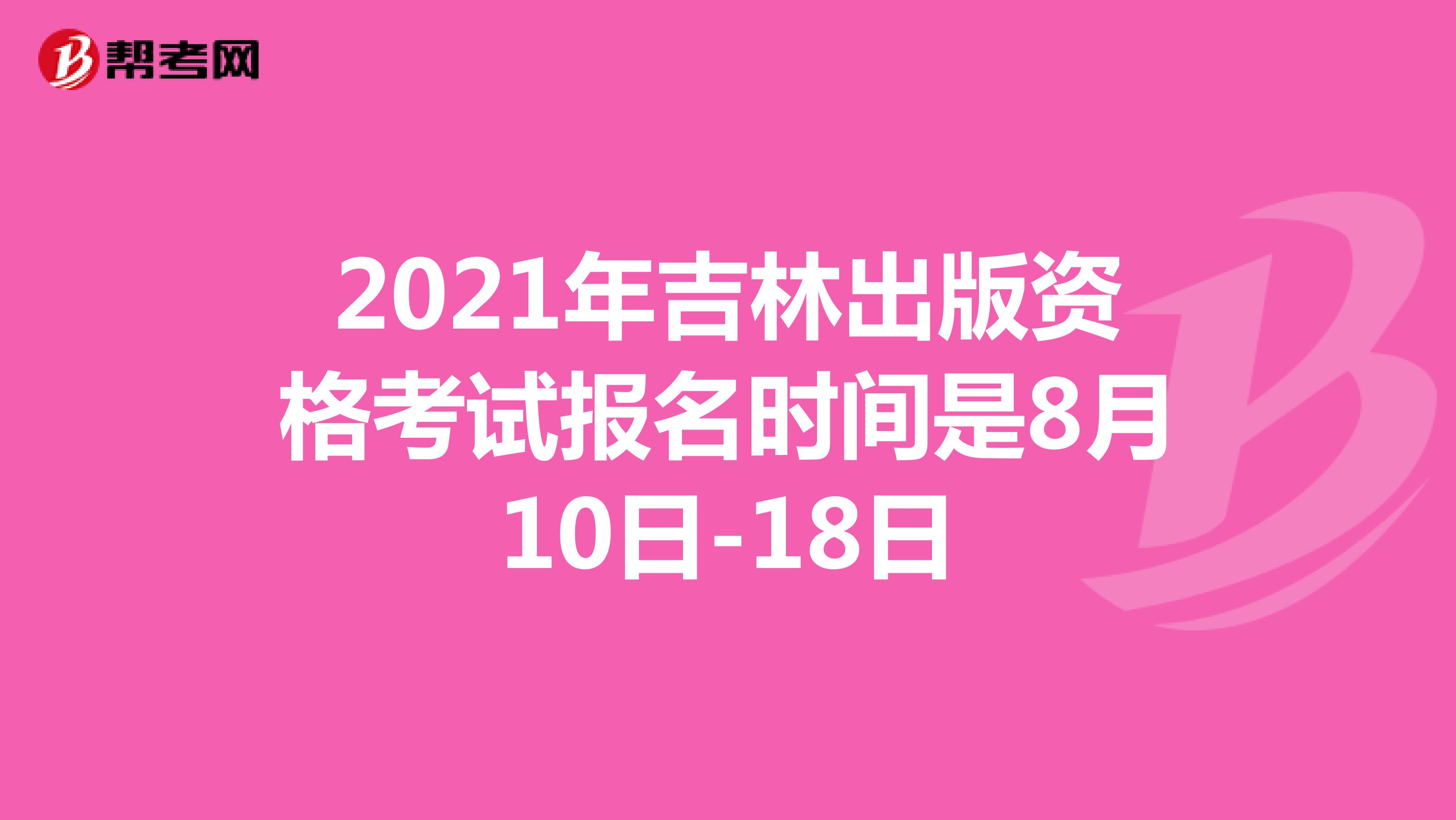 2021年吉林出版資格考試報名時間是8月10日-18日
