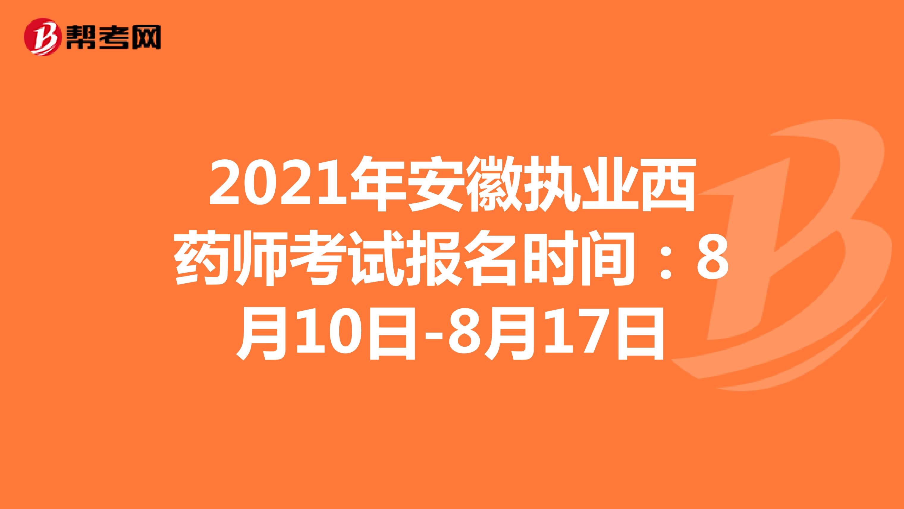 2021年安徽执业西药师考试报名时间：8月10日-8月17日