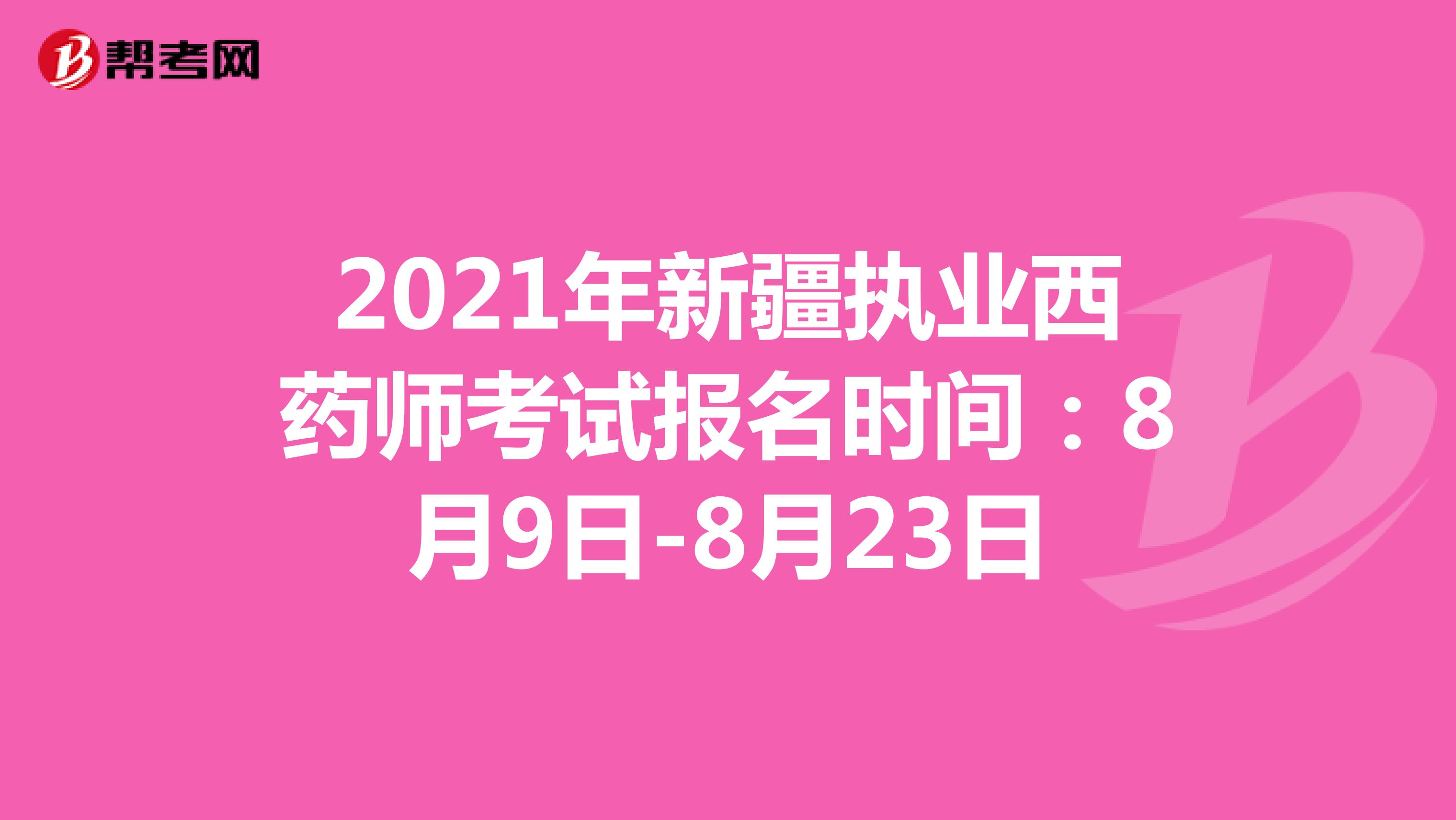 2021年新疆执业西药师考试报名时间：8月9日-8月23日