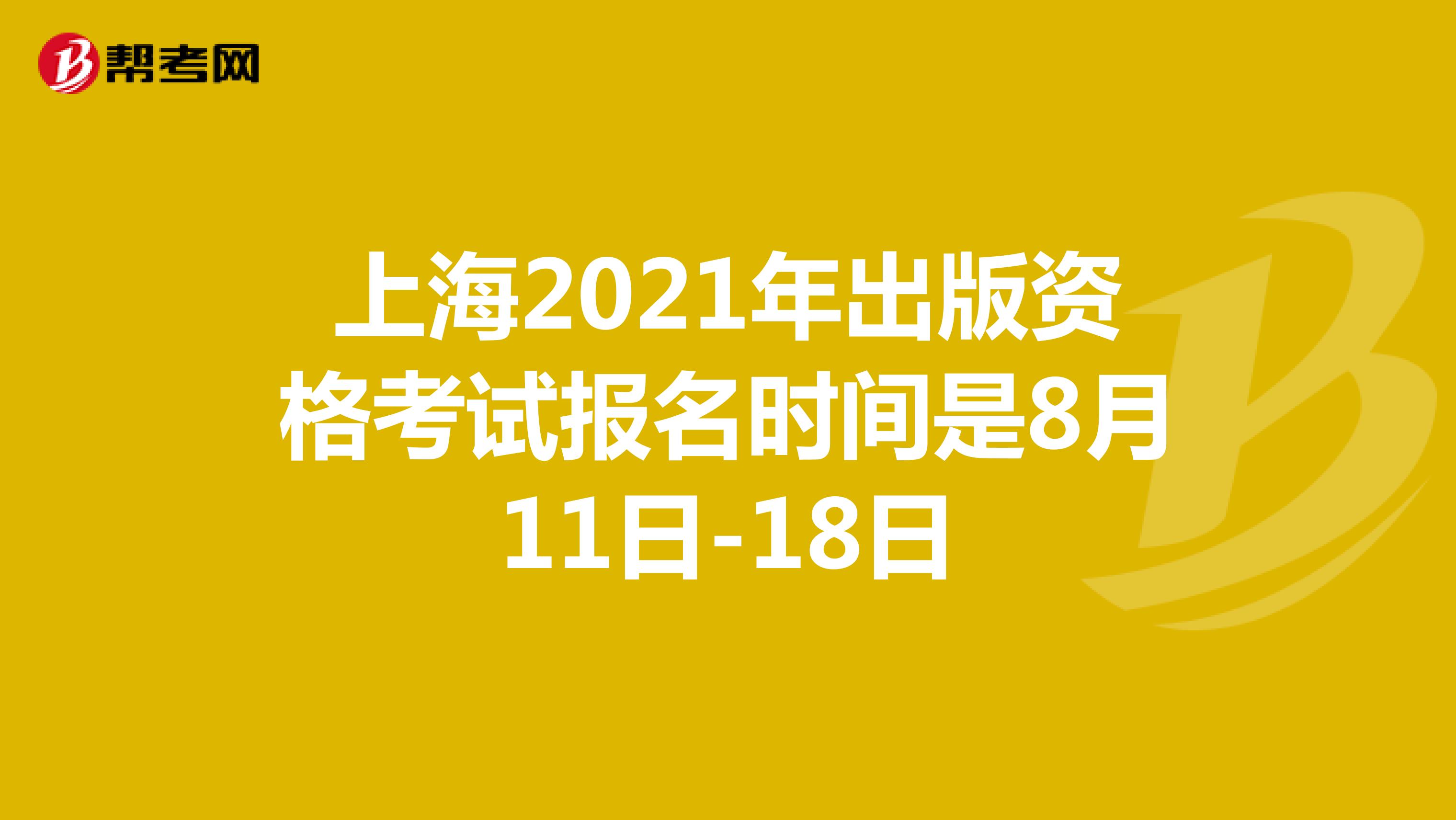 2021年上海出版资格考试报名时间是8月11日-18日