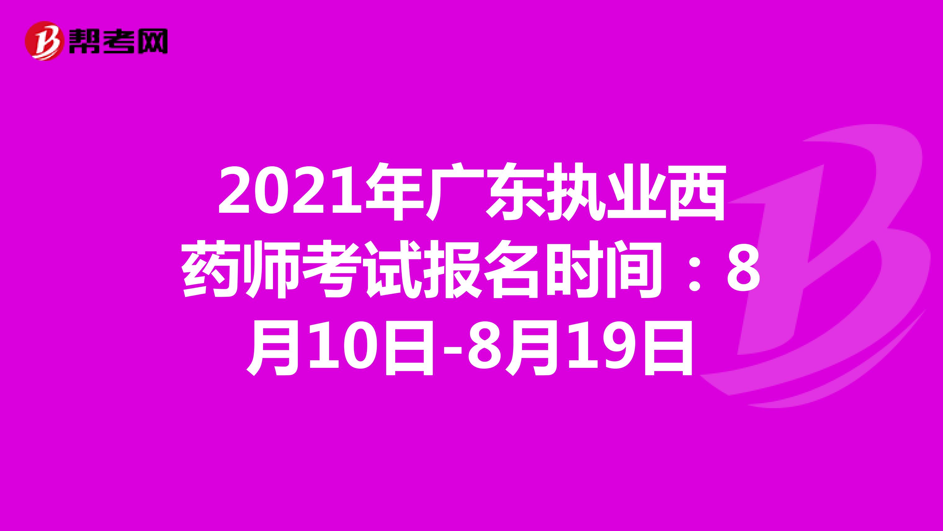 2021年广东执业西药师考试报名时间：8月10日-8月19日